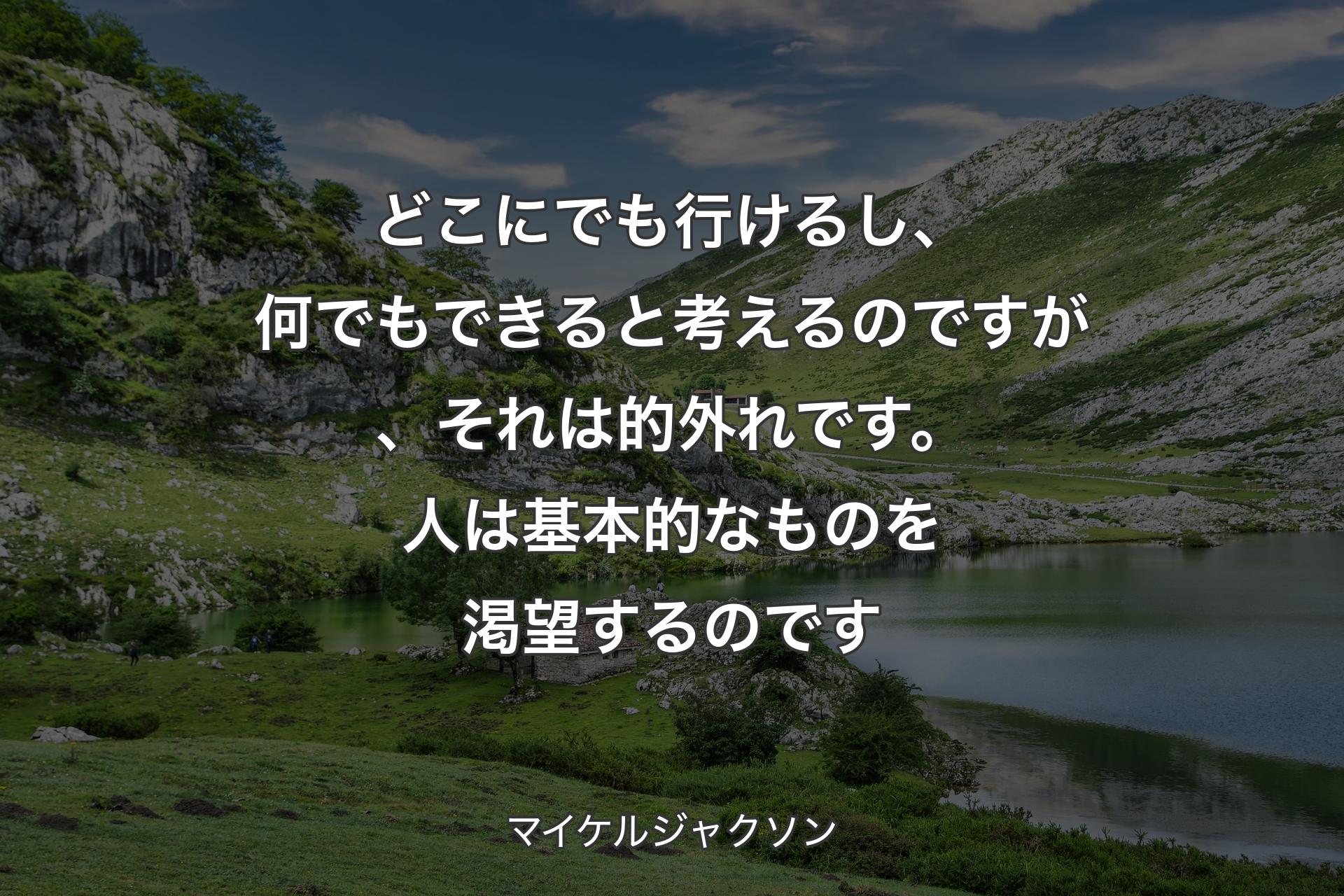 【背景1】どこにでも行けるし、何でもできると考えるのですが、それは的外れです。人は基本的なものを渇望するのです - マイケルジャクソン