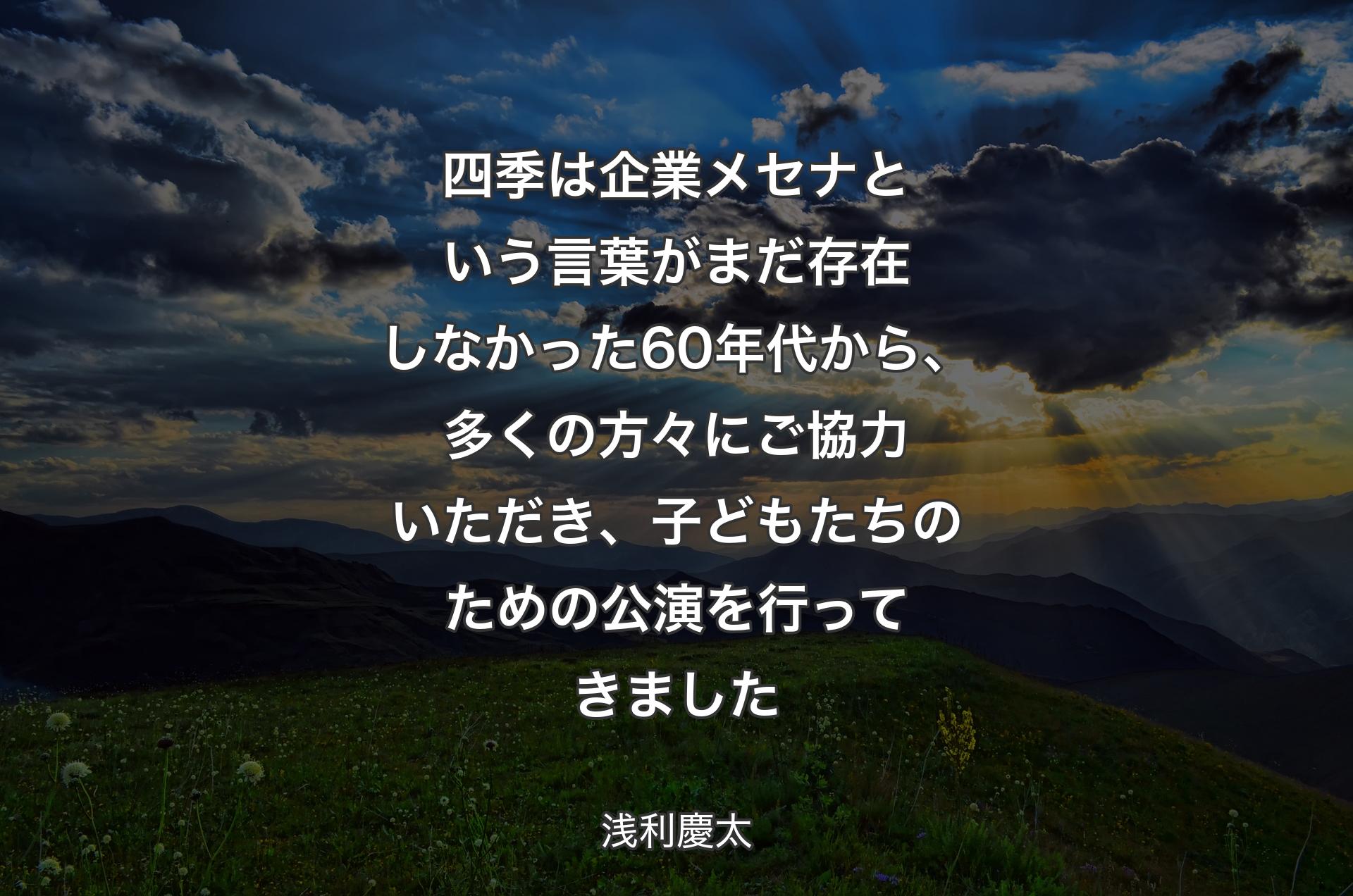 四季は企業メセナという言葉がまだ存在しなかった60年代から、多くの方々にご協力いただき、子どもたちのための公演を行ってきました - 浅利慶太