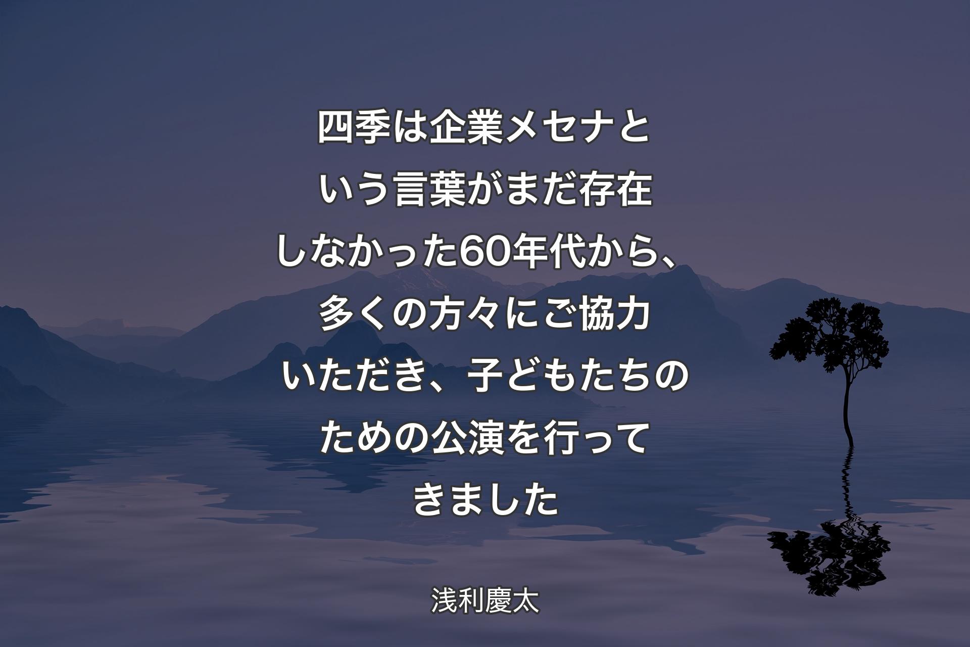 【背景4】四季は企業メセナという言葉がまだ存在しなかった60年代から、多くの方々にご協力いただき、子どもたちのための公演を行ってきました - 浅利慶太