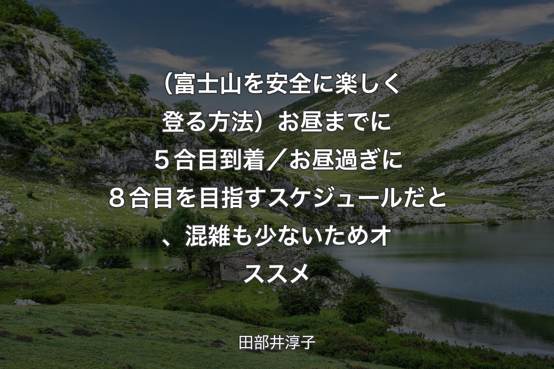 【背景1】（富士山を安全に楽しく登る方法）お昼までに５合目到着／お昼過ぎに８合目を目指すスケジュールだと、混雑も少ないためオススメ - 田部井淳子