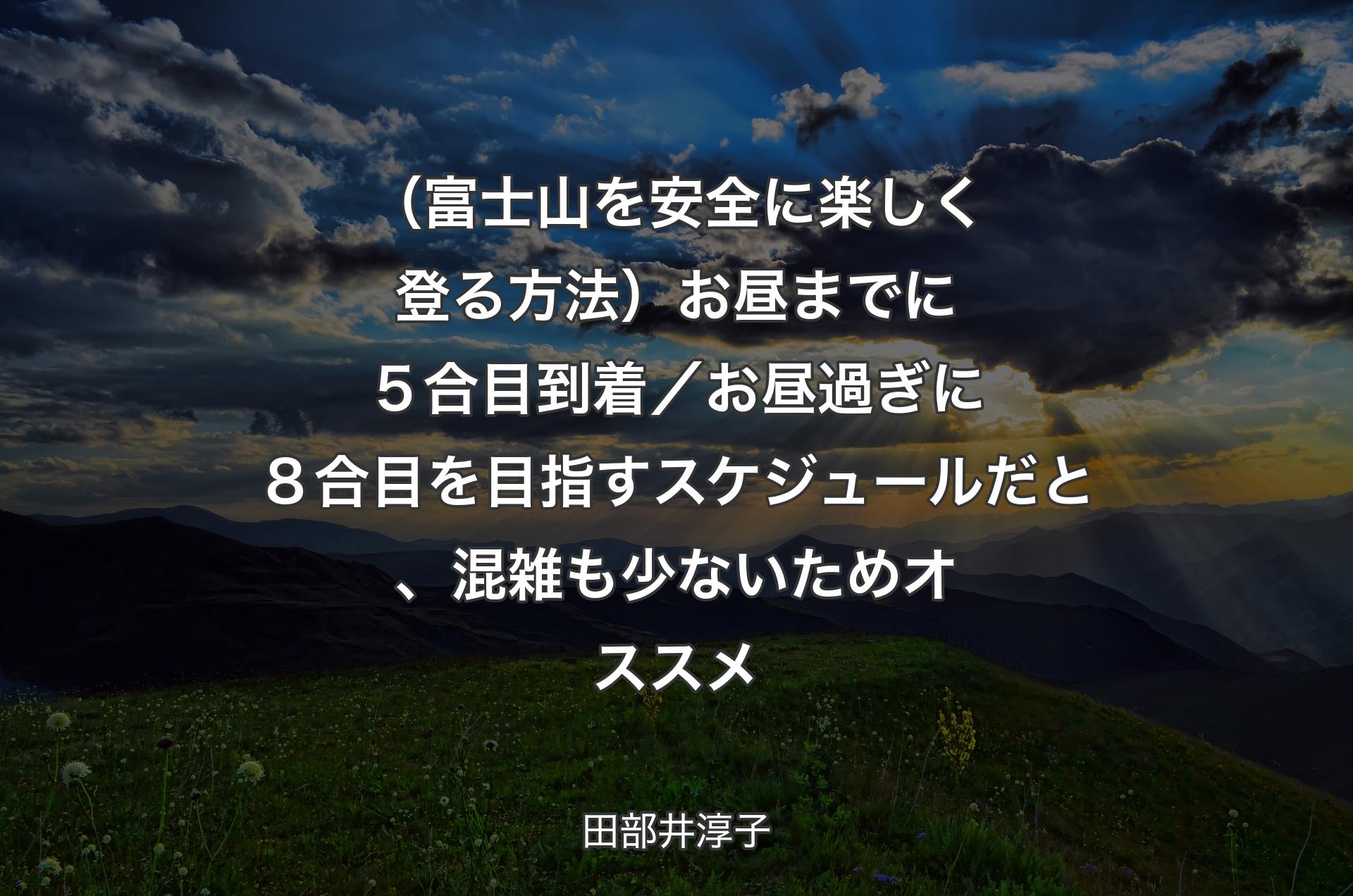 （富士山を安全に楽しく登る方法）お昼までに５合目到着／お昼過ぎに８合目を目指すスケジュールだと、混雑も少ないためオススメ - 田部井淳子