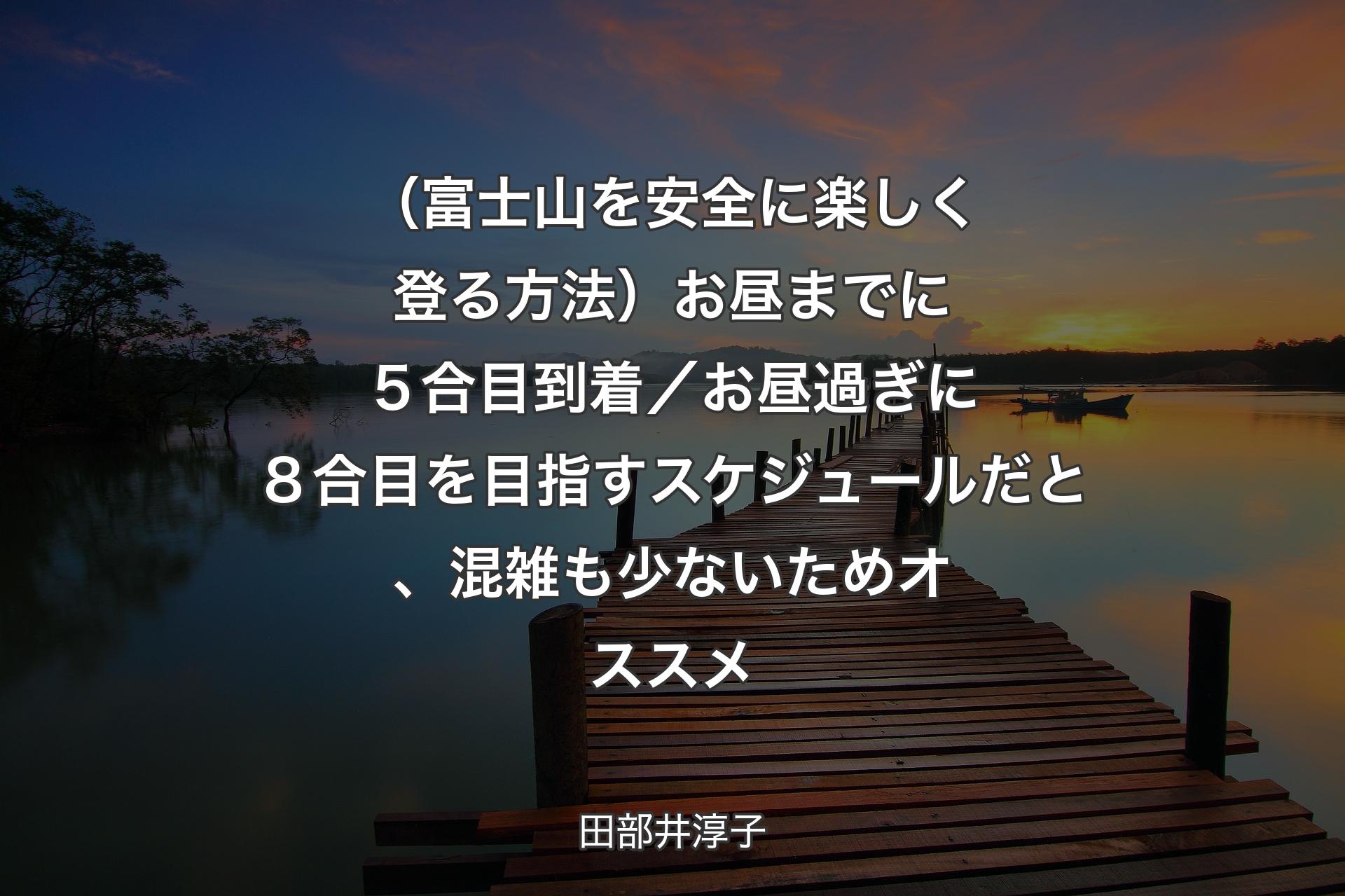 【背景3】（富士山を安全に楽しく登る方法）お昼までに５合目到着／お昼過ぎに８合目を目指すスケジュールだと、混雑も少ないためオススメ - 田部井淳子