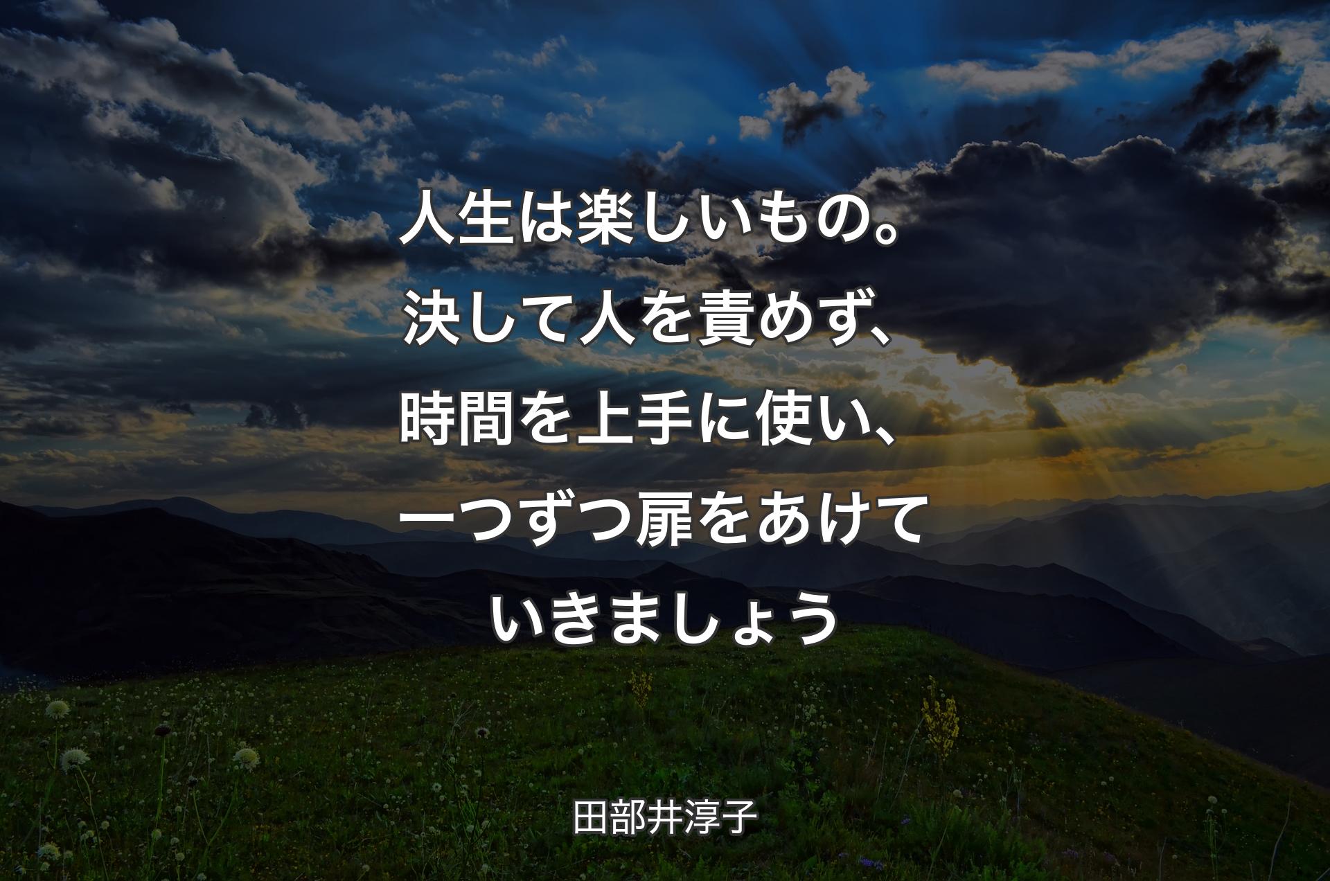 人生は楽しいもの。決して人を責めず、時間を上手に使い、一つずつ扉をあけていきましょう - 田部井淳子