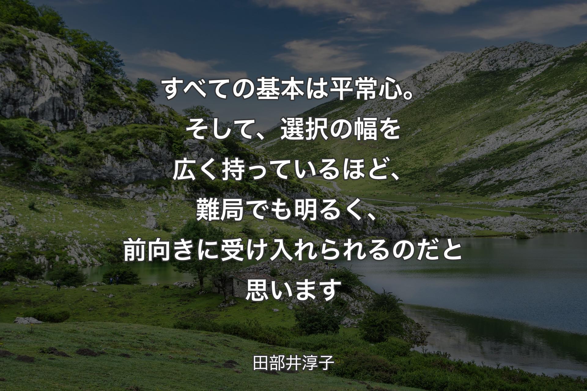 【背景1】すべての基本は平常心。そして、選択の幅を広く持っているほど、難局でも明るく、前向きに受け入れられるのだと思います - 田部井淳子