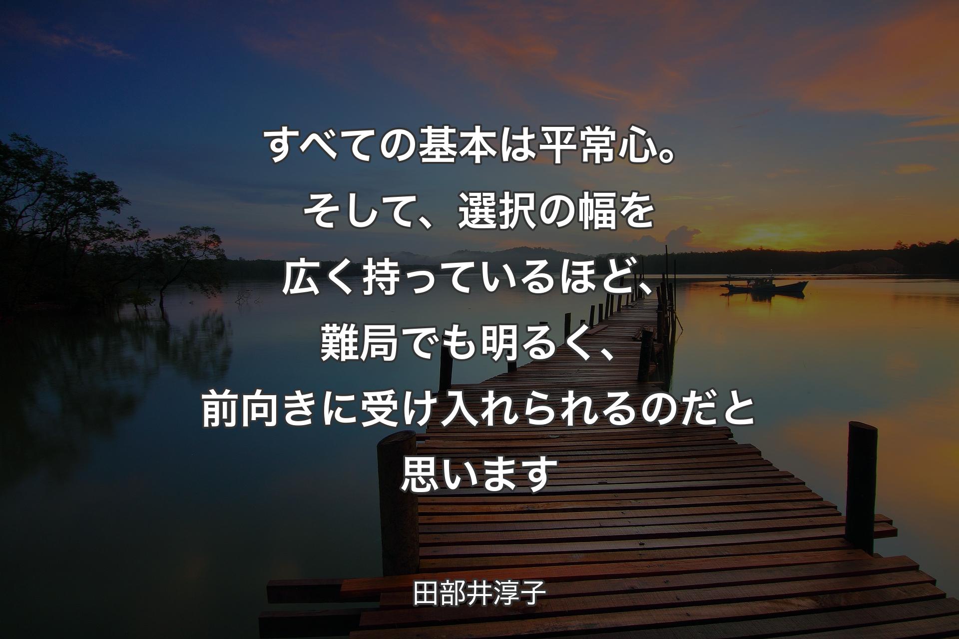 【背景3】すべての基本は平常心。そして、選択の幅を広く持っているほど、難局でも明るく、前向きに受け入れられるのだと思います - 田部井淳子