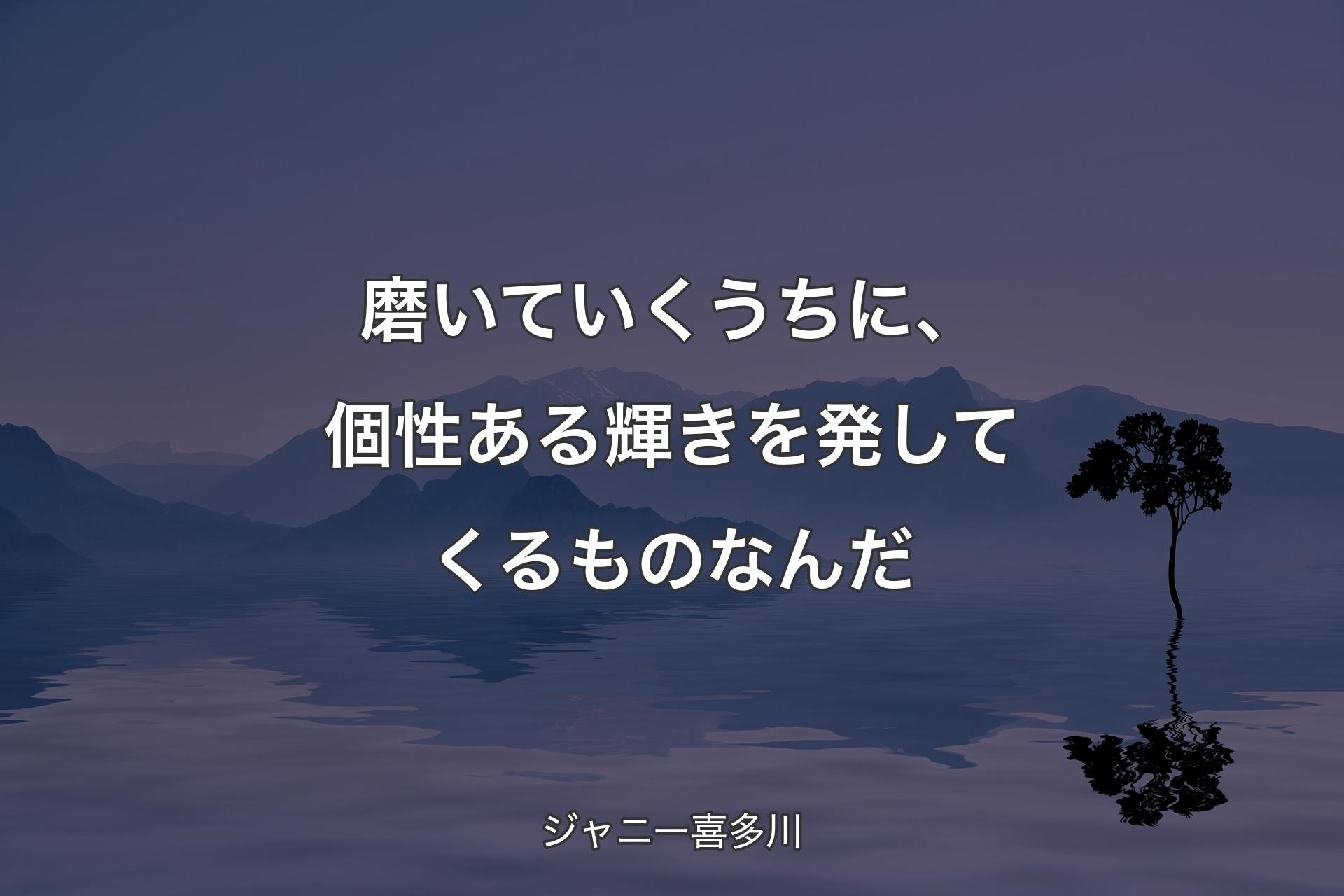 【背景4】�磨いていくうちに、個性ある輝きを発してくるものなんだ - ジャニー喜多川