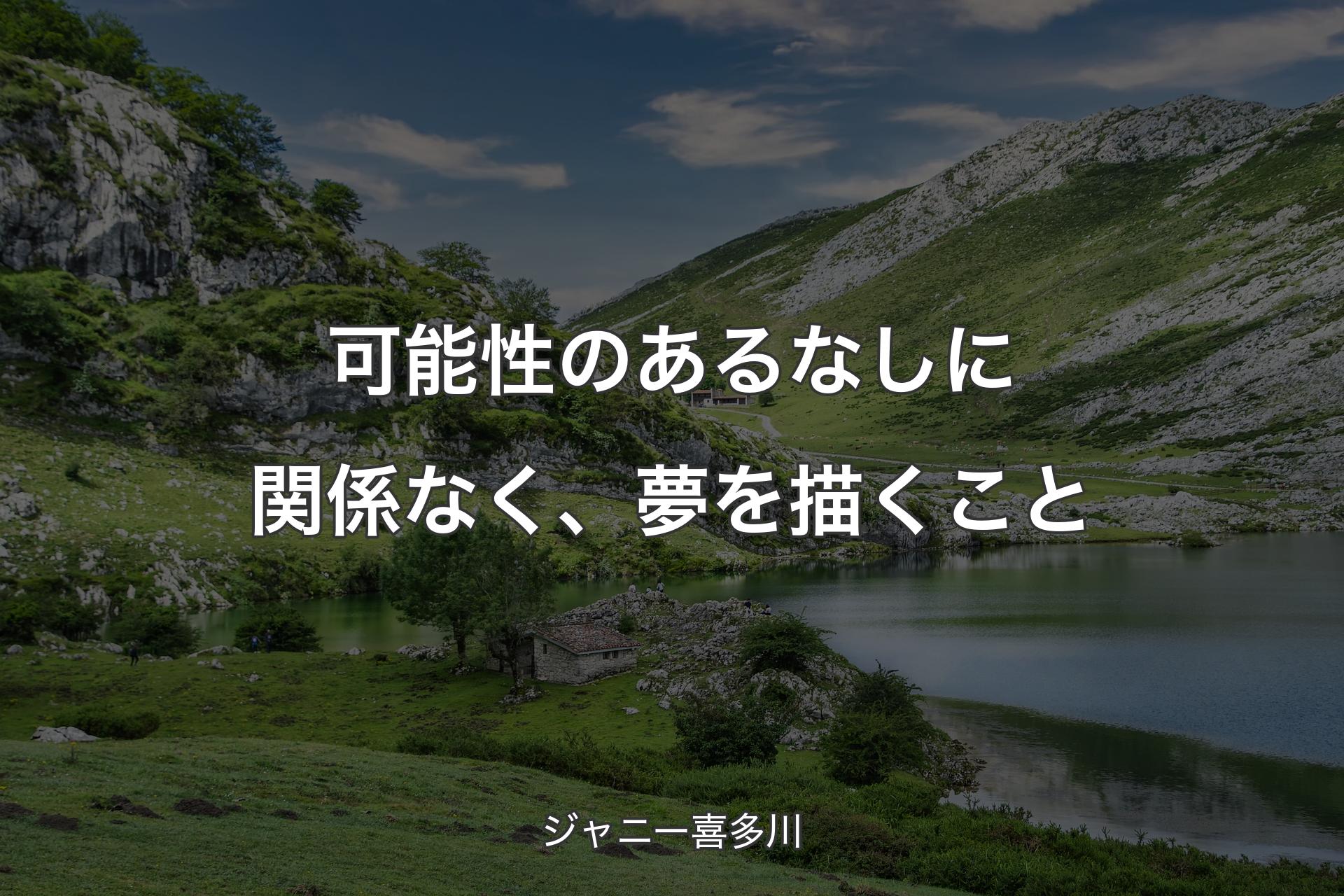 【背景1】可能性のあるなしに関係なく、夢を描くこと - ジャニー喜多川