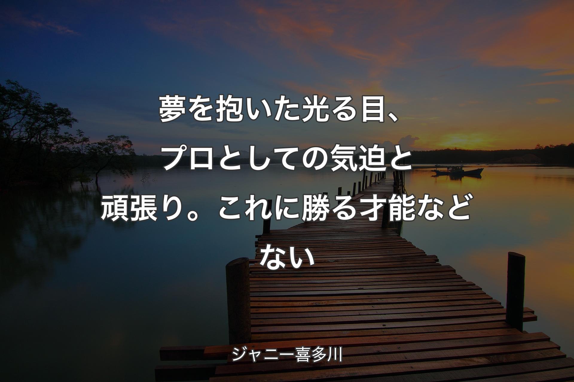 【背景3】夢を抱いた光る目、プロとしての気迫と頑張り。これに勝る才能などない - ジャニー喜多川