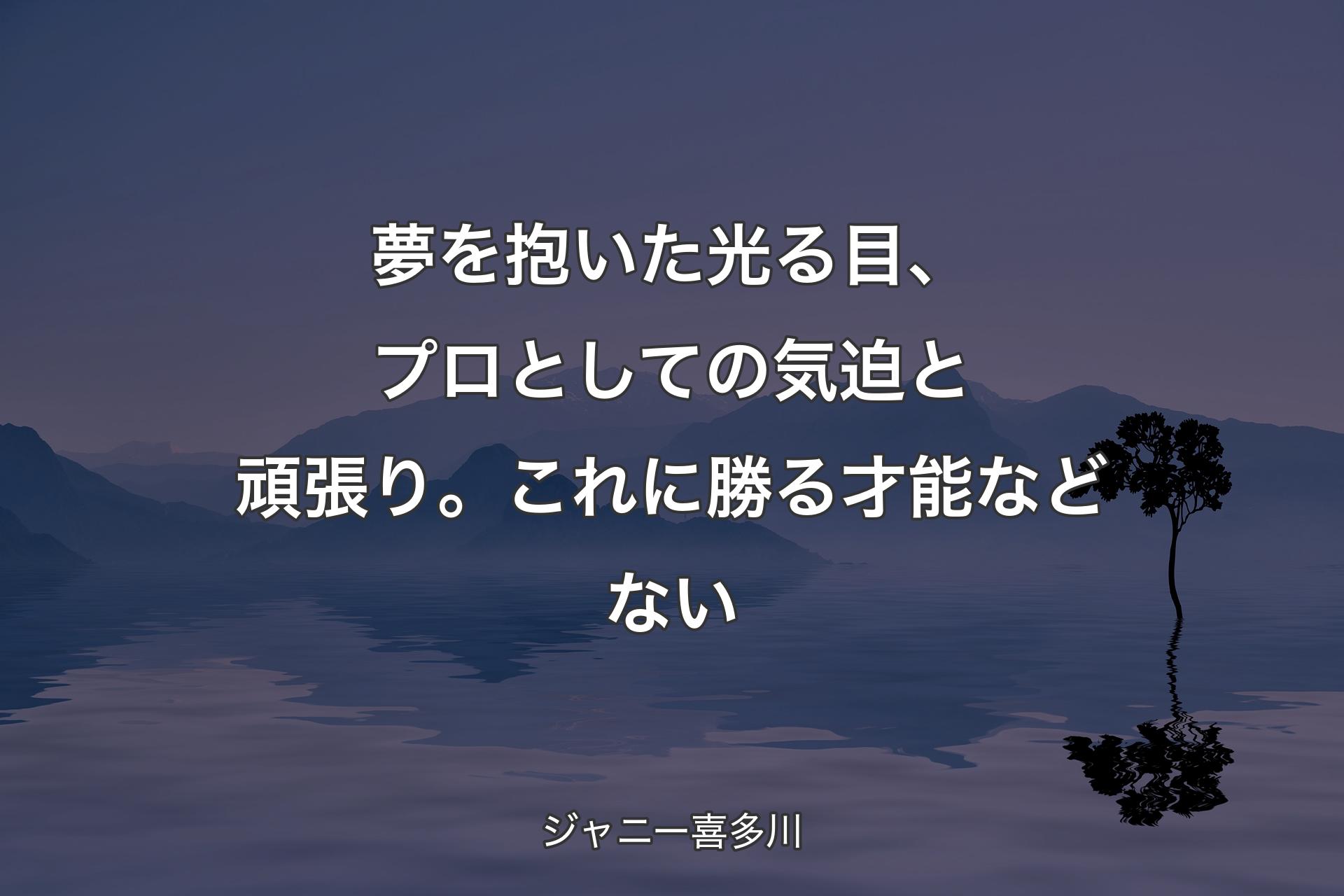 【背景4】夢を抱いた光る目、プロとしての気迫と頑張り。これに勝る才能などない - ジャニー喜多川