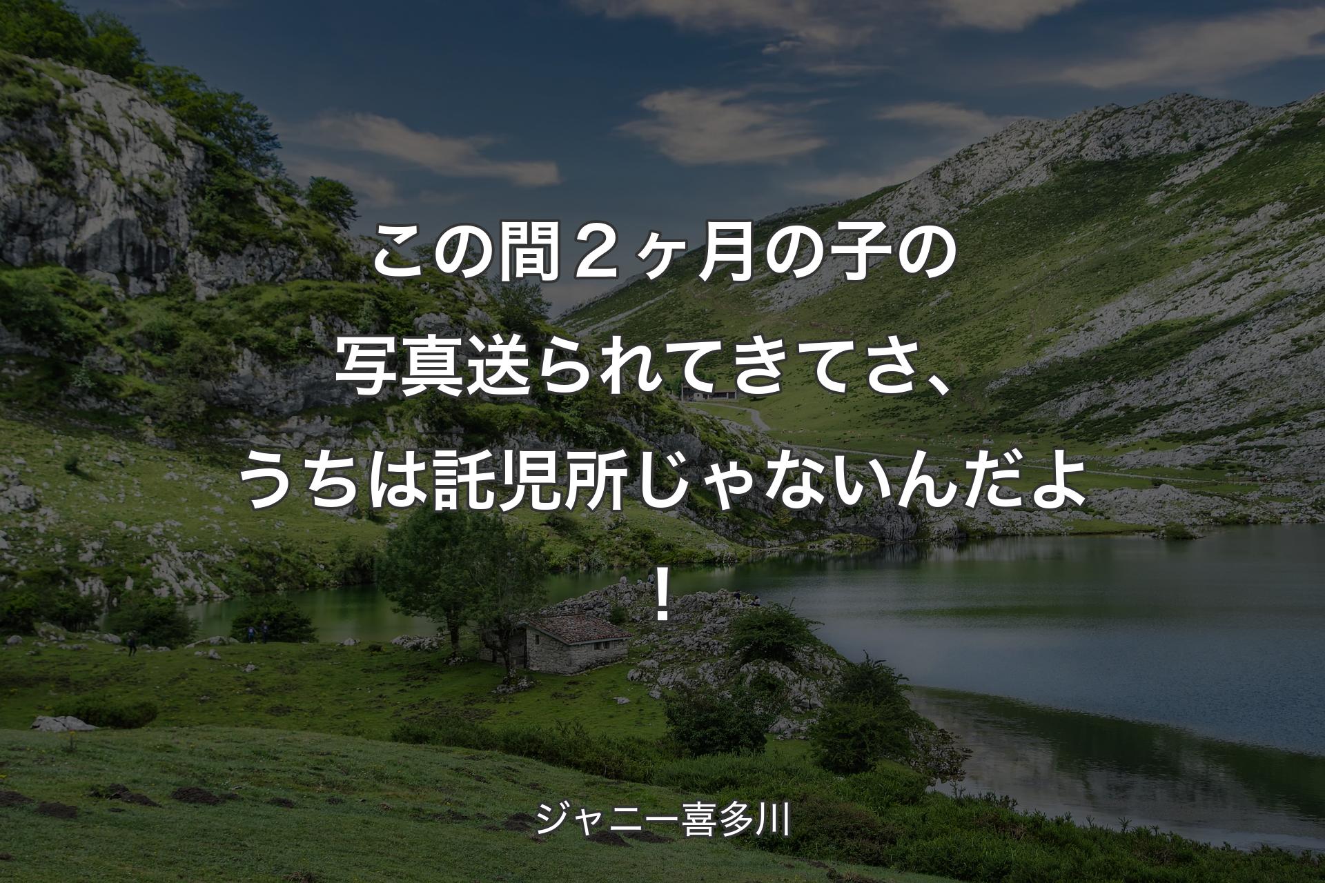 【背景1】この間２ヶ月の子の写真送られてきてさ、うちは託児所じゃないんだよ！ - ジャニー喜多川