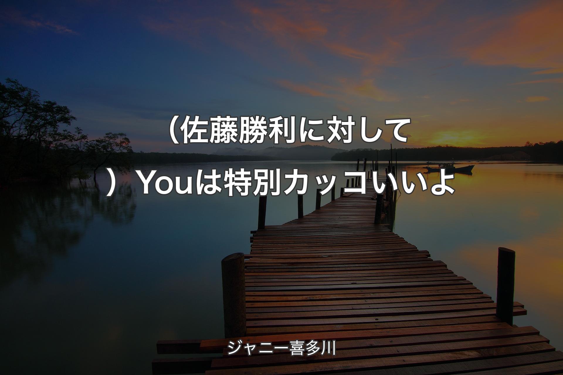 【背景3】（佐藤勝利に対して）Youは特別カッコいいよ - ジャニー喜多川