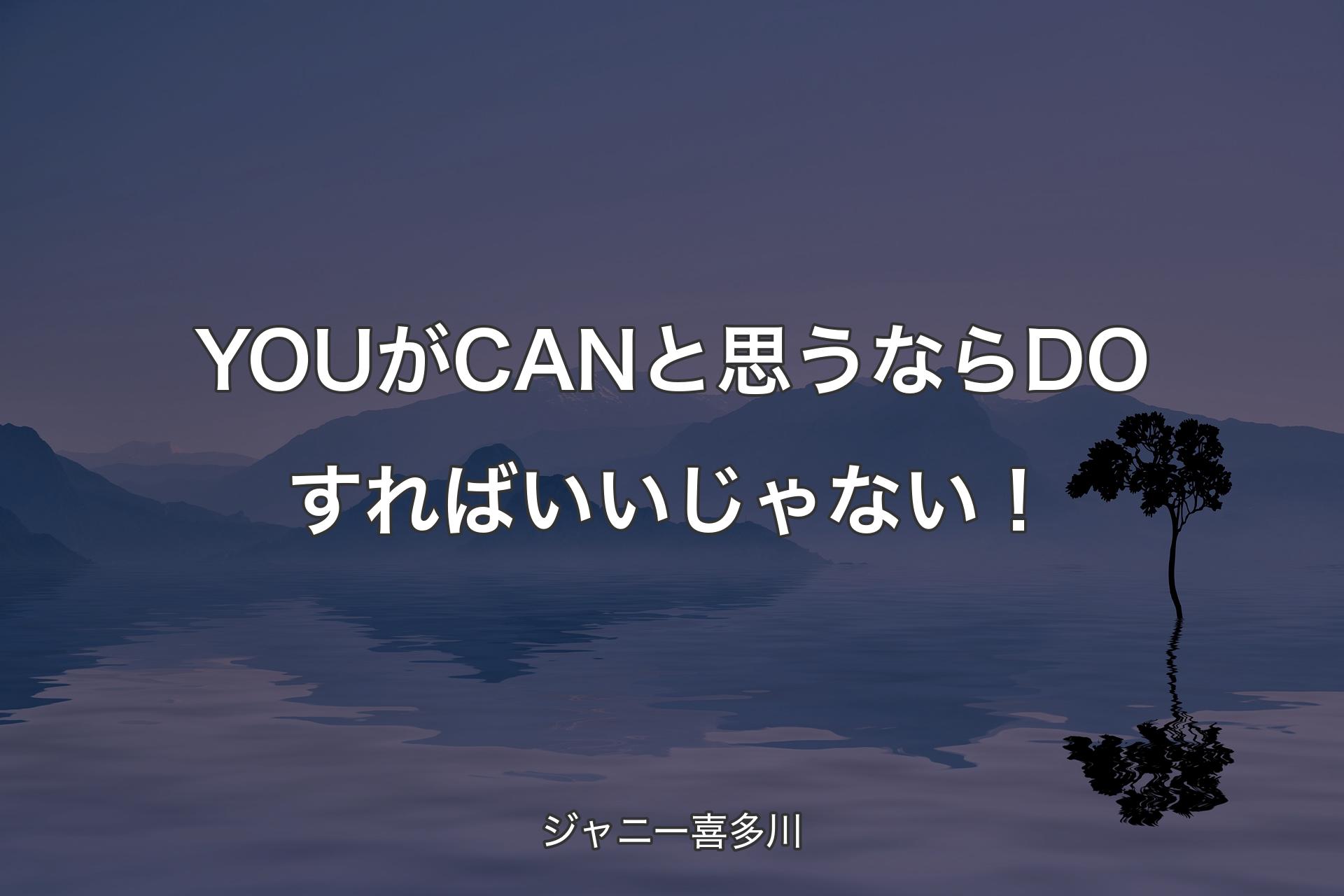 【背景4】YOUがCANと思うならDOすればいいじゃない！ - ジャニー喜多川