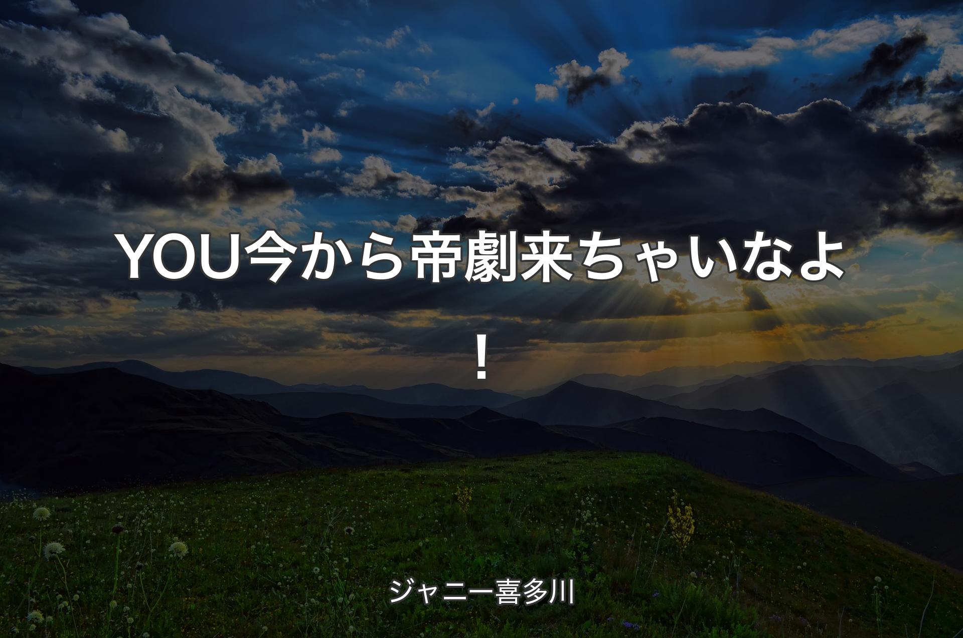 YOU今から帝劇来ちゃいなよ！ - ジャニー喜多川