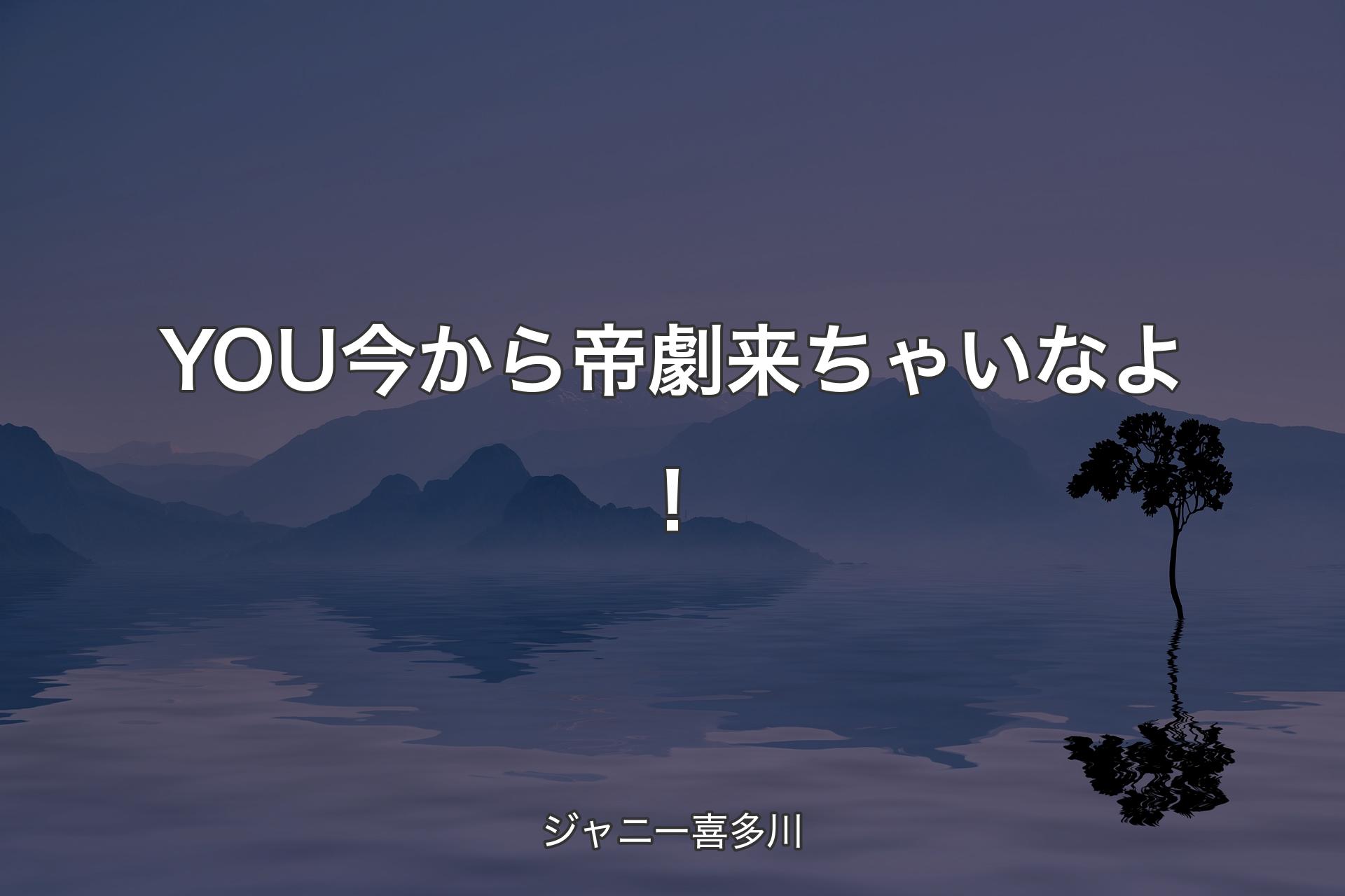 【背景4】YOU今から帝劇来ちゃいなよ！ - ジャニー喜多川