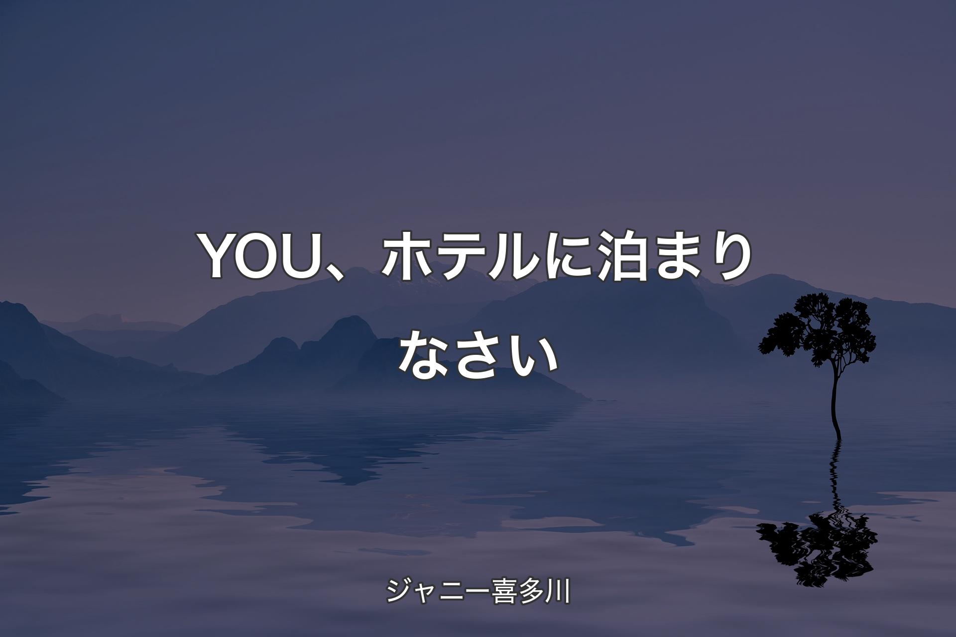 【背景4】YOU、ホテルに泊まりなさい - ジャニー喜多川