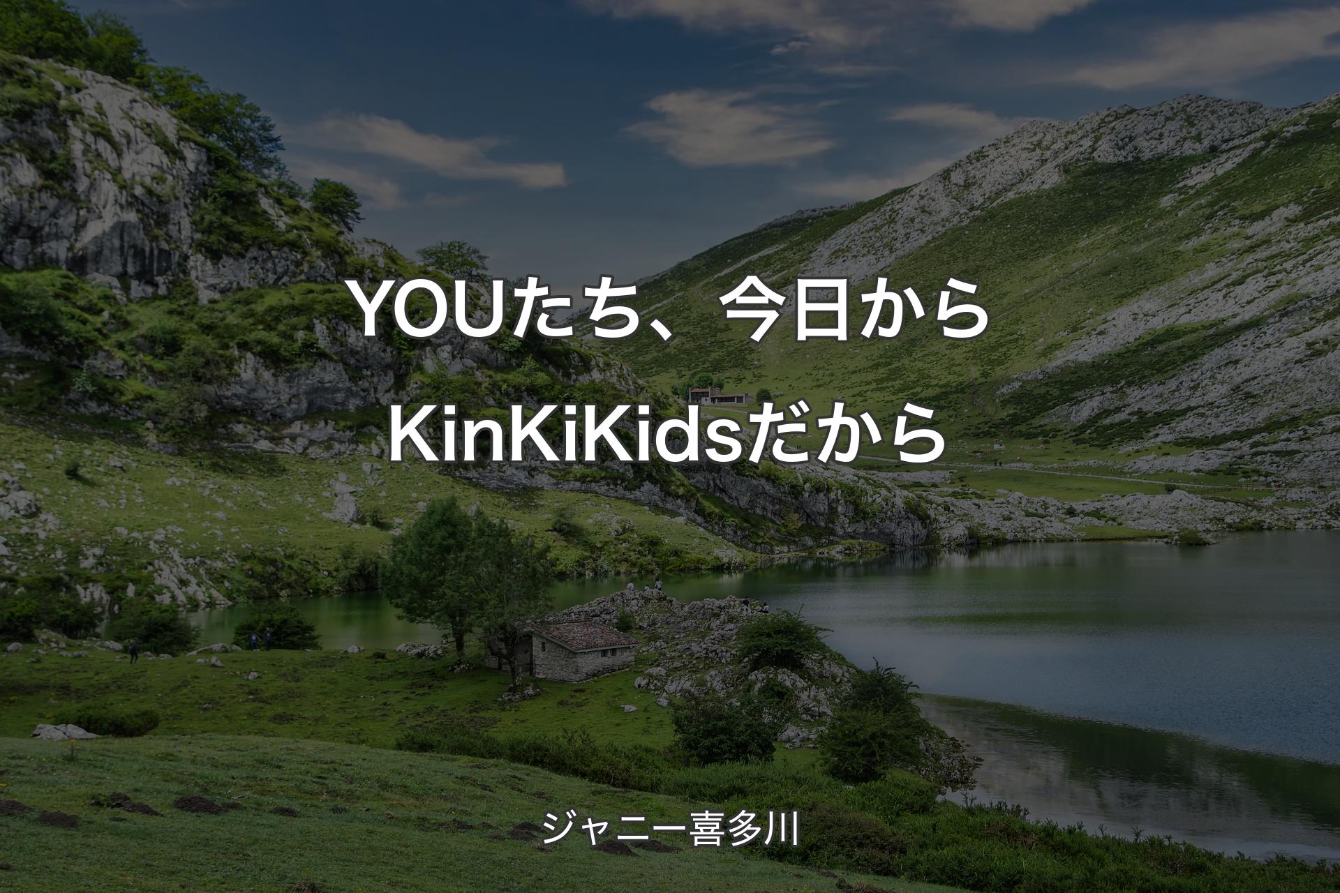 【背景1】YOUたち、今日からKinKi Kidsだから - ジャニー喜多川