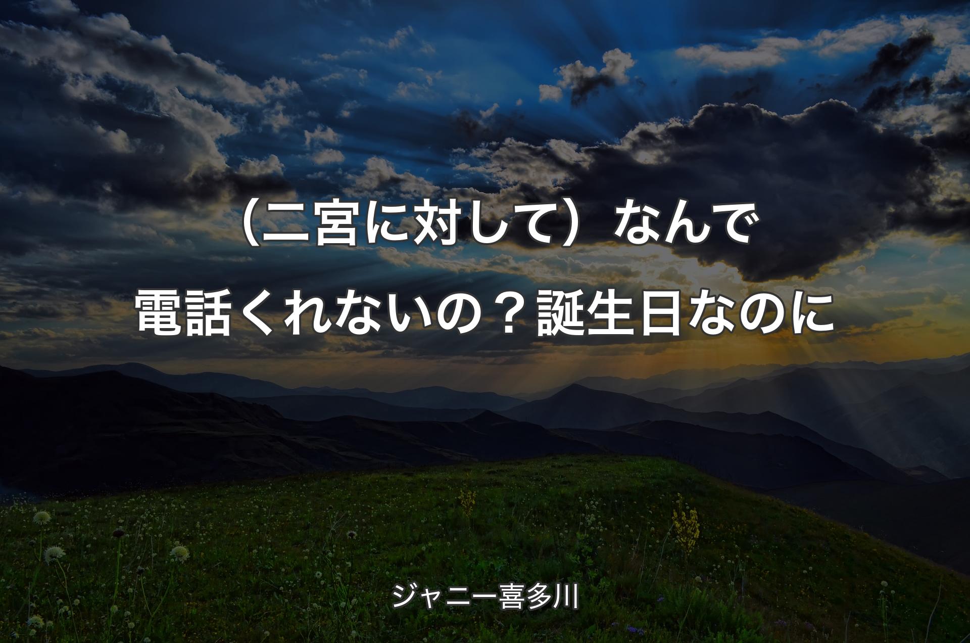 （二宮に対して）なんで電話くれないの？誕生日なのに - ジャニー喜多川