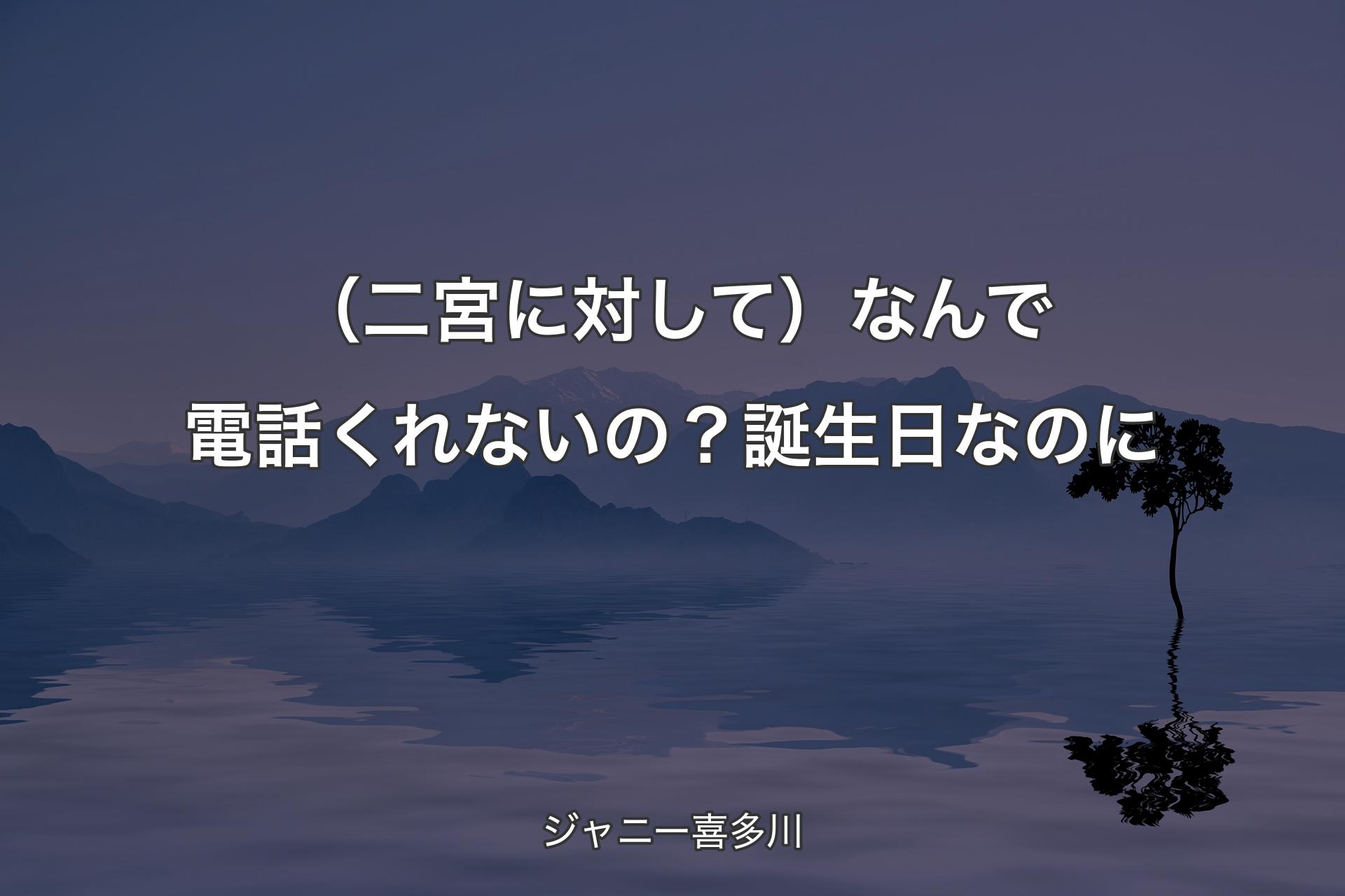 【背景4】（二宮に対し�て）なんで電話くれないの？誕生日なのに - ジャニー喜多川