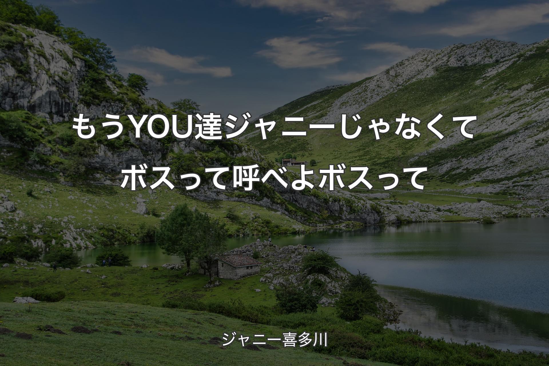 もうYOU達ジャニーじゃなくてボスって呼べよボスって - ジャニー喜多川