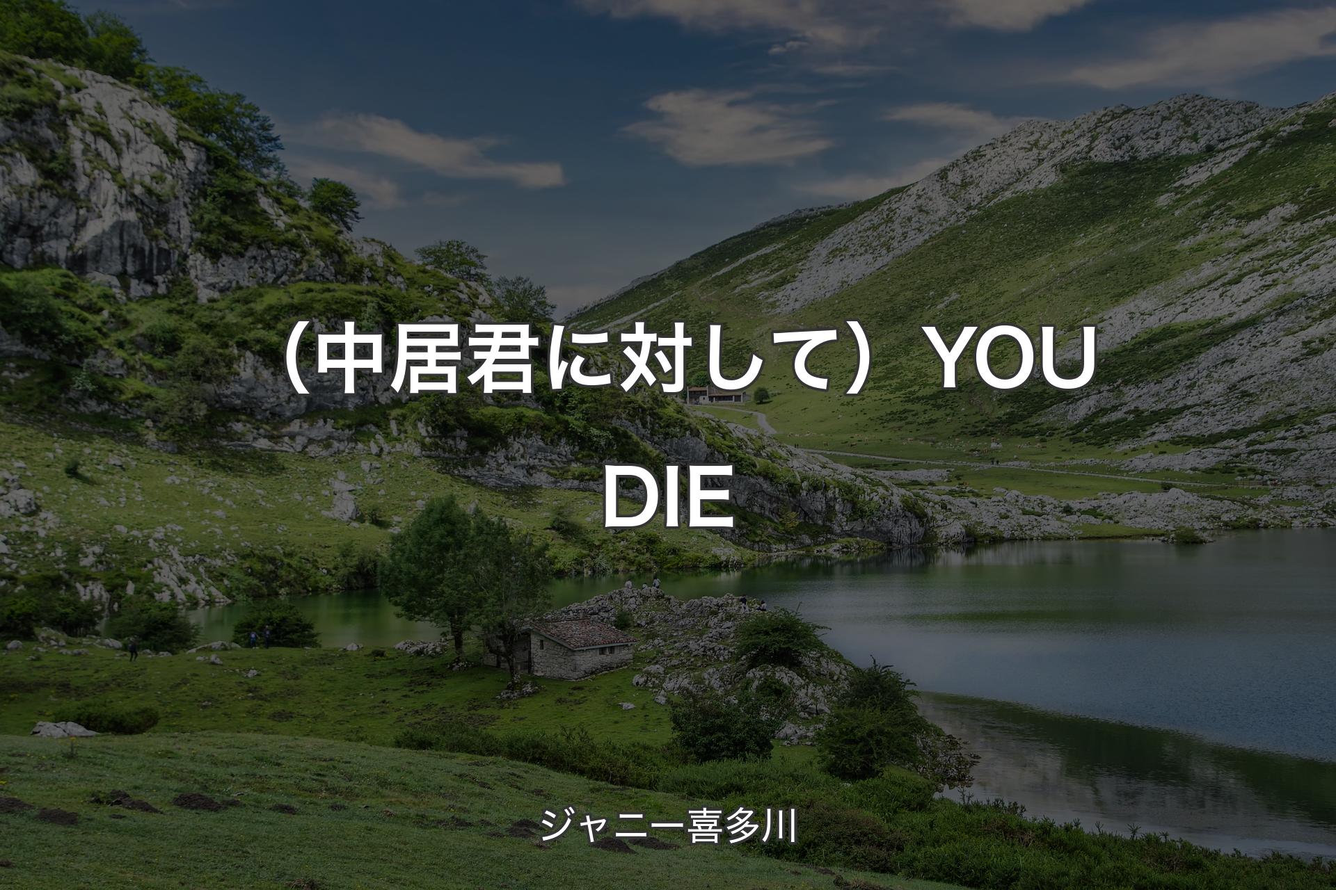 【背景1】（中居君に対して）YOU DIE - ジャニー喜多川