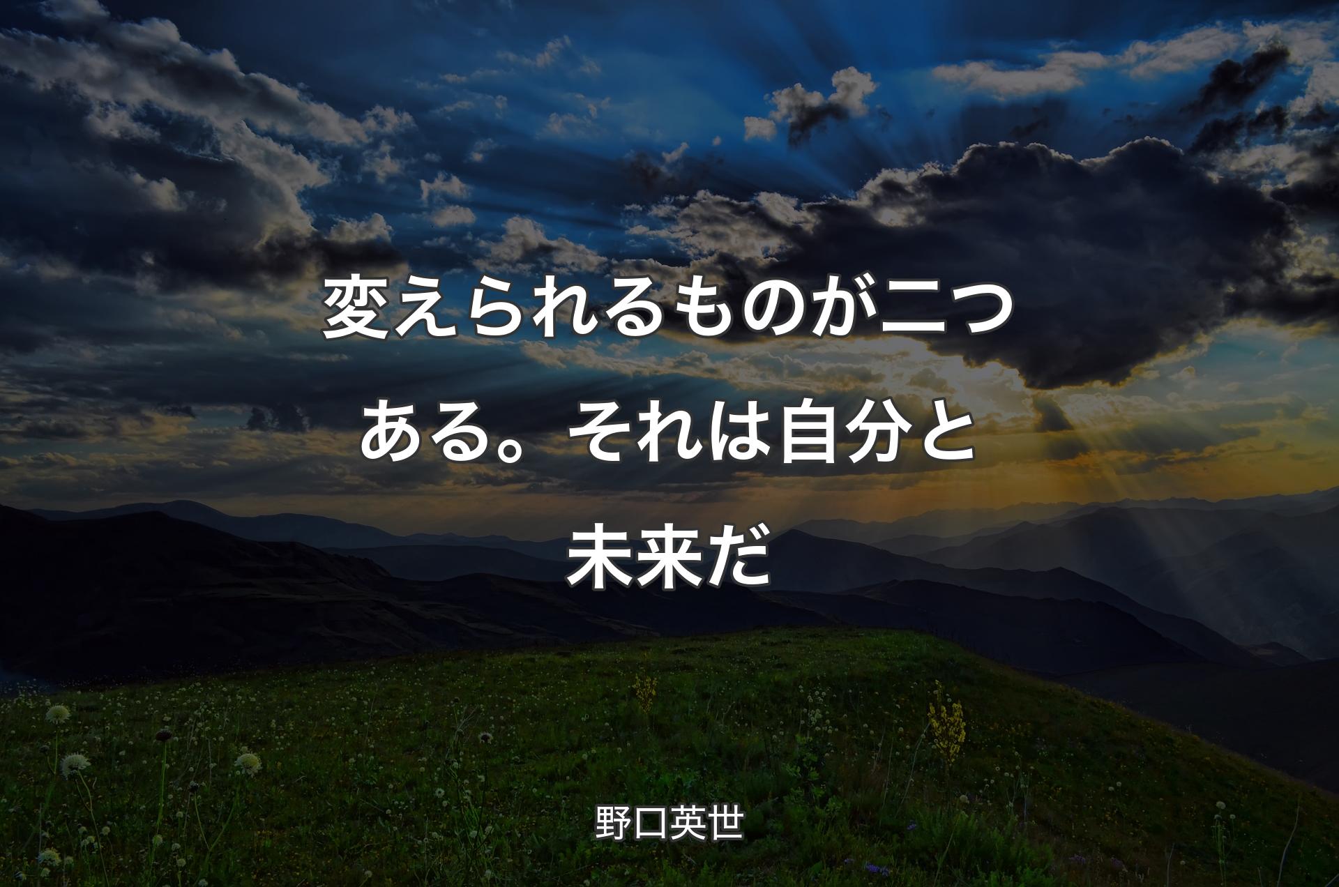 変えられるものが二つある。それは自分と未来だ - 野口英世