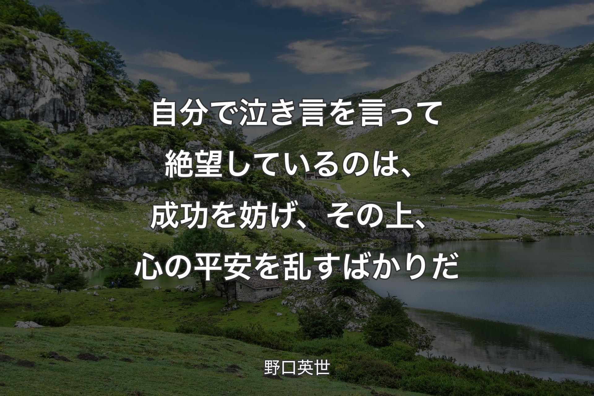 自分で泣き言を言って絶望しているのは、成功を妨げ、その上、心の平安を乱すばかりだ - 野口英世