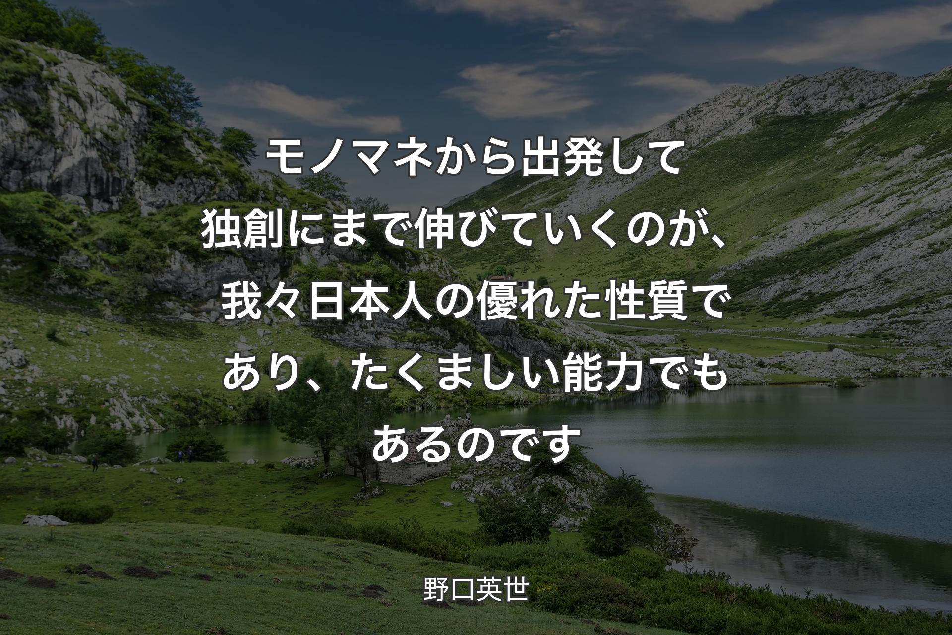 【背景1】モノマネから出発して独創にまで伸びていくのが、我々日本人の優れた性質であり、たくましい能力でもあるのです - 野口英世