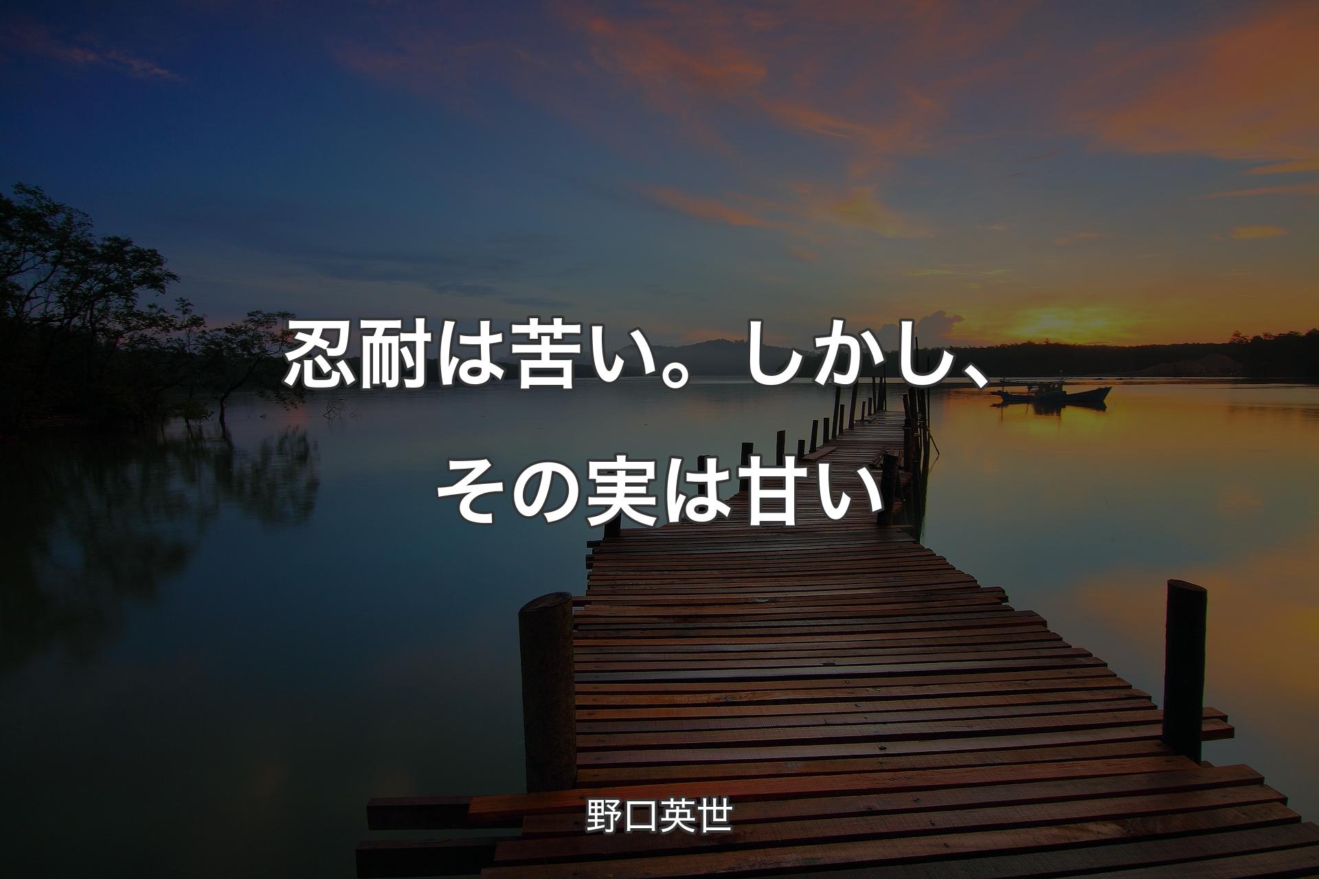 忍耐は苦い。しかし、その実は甘い - 野口英世