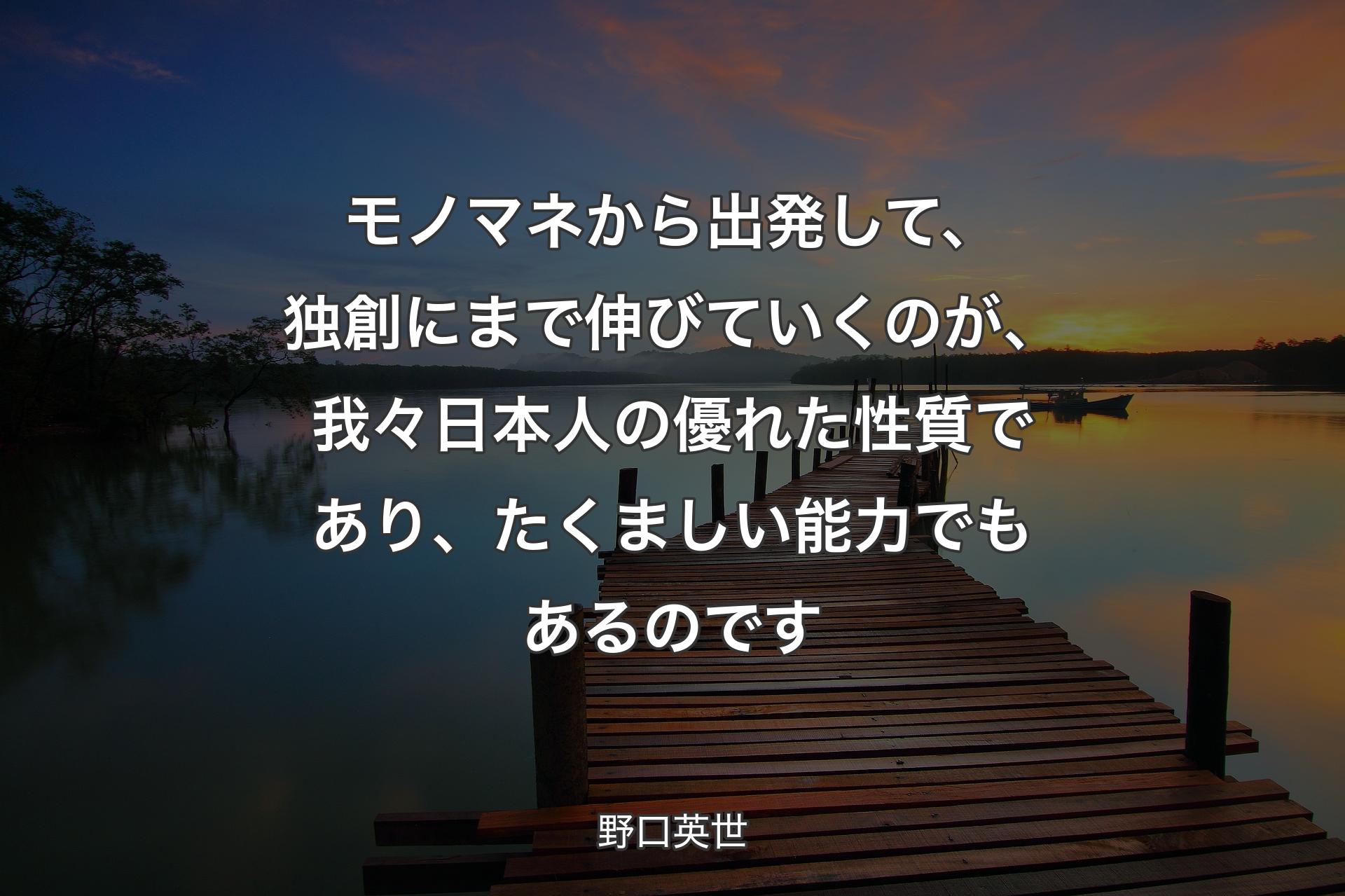 【背景3】モノマネから出発して、独創にまで伸びていくのが、我々日本人の優れた性質であり、たくましい能力でもあるのです - 野口英世