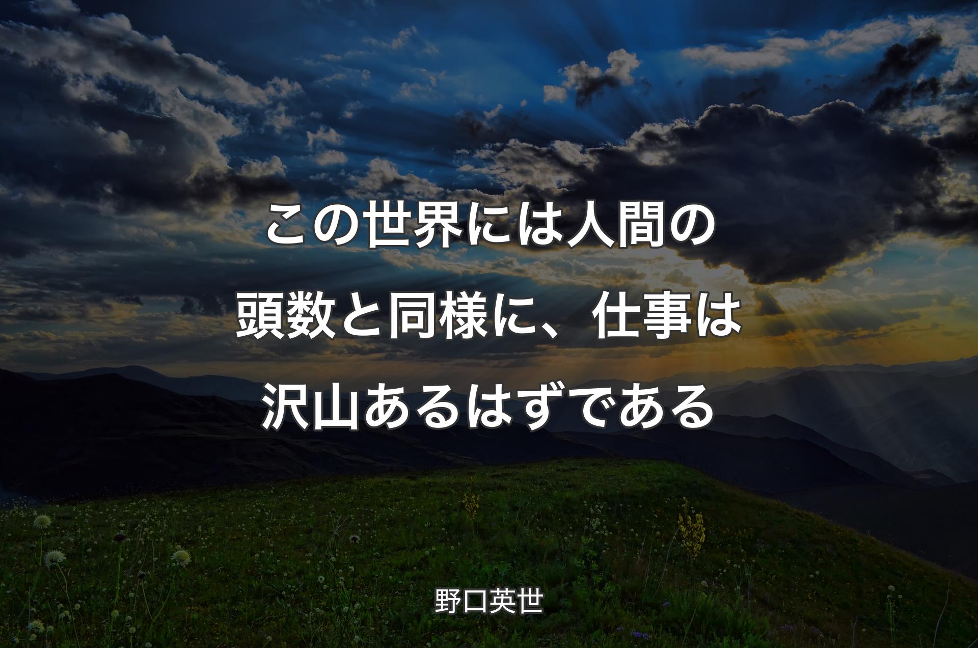 この世界には人間の頭数と同様に、仕事は沢山あるはずである - 野口英世