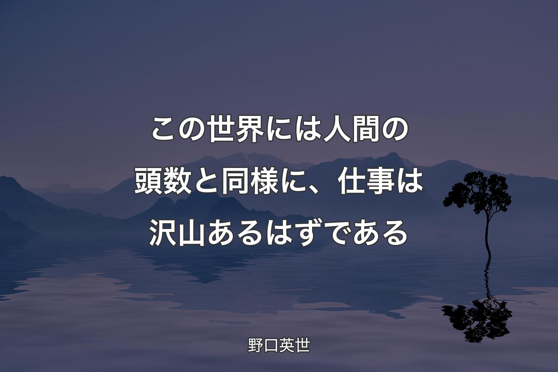 この世界には人間の頭数と同様に、仕事は沢山あるはずである - 野口英世