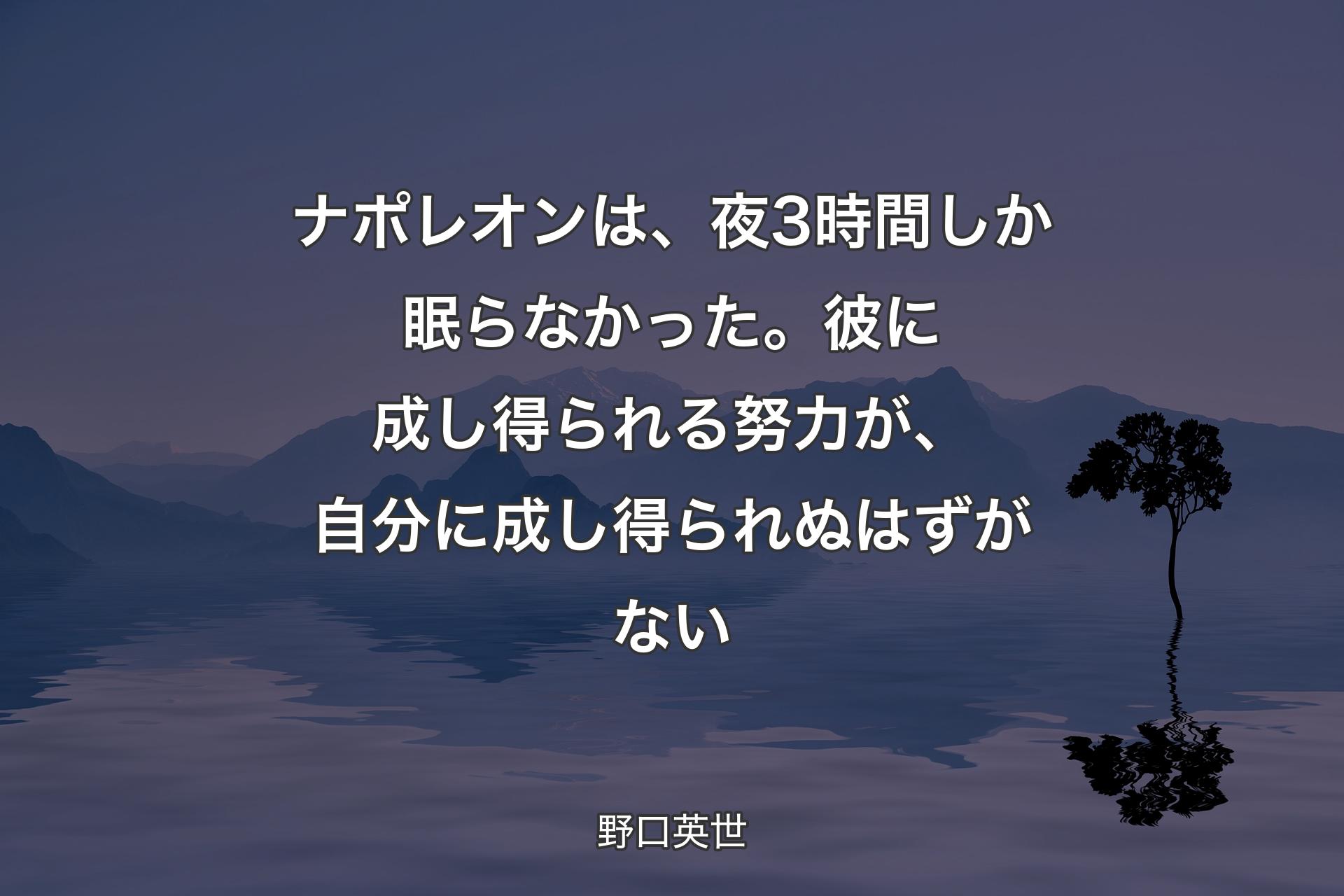 【背景4】ナポレオンは、夜3時間しか眠らなかった。彼に成し得られる努力が、自分に成し得られぬはずがない - 野口英世