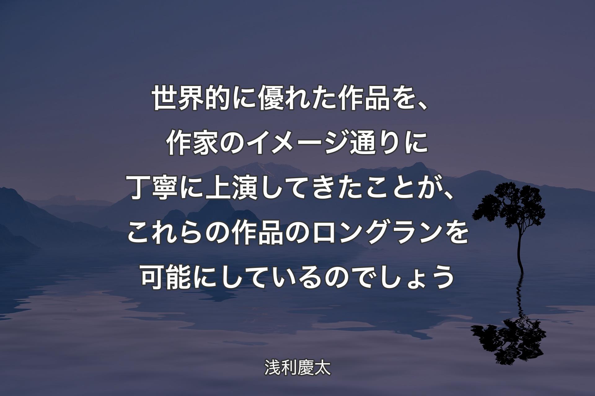 【背景4】世界的に優れた作品を、作家のイメージ通りに丁寧に上演してきたことが、これらの作品のロングランを可能にしているのでしょう - 浅利慶太