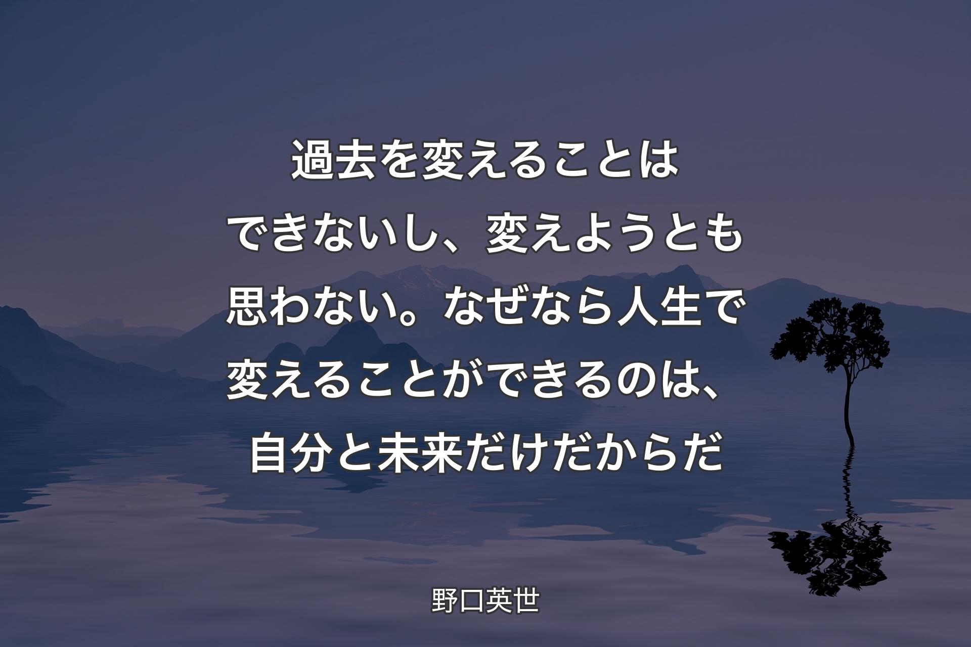 【背景4】過去を変えることはできないし、変えようとも思わない。なぜなら人生で変えることができるのは、自分と未来だけだからだ - 野口英世