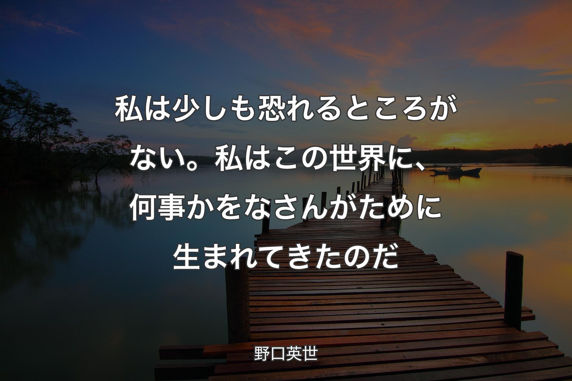 【背景3】私は少しも恐れるところがない。私はこの世��界に、何事かをなさんがために生まれてきたのだ - 野口英世