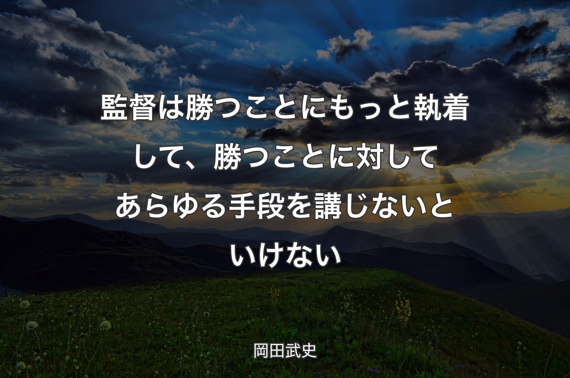 監督は勝つことにもっと執着して、勝つことに対してあらゆる手段を講じな��いといけない - 岡田武史