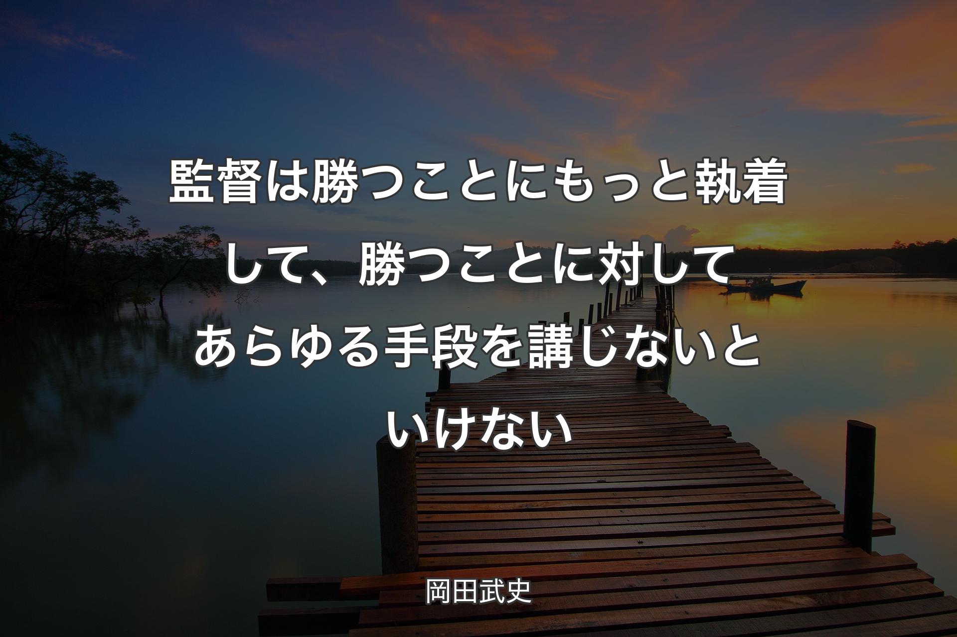 監督は勝つことにもっと執着して、勝つことに対してあらゆる手段を講じないといけない - 岡田武史