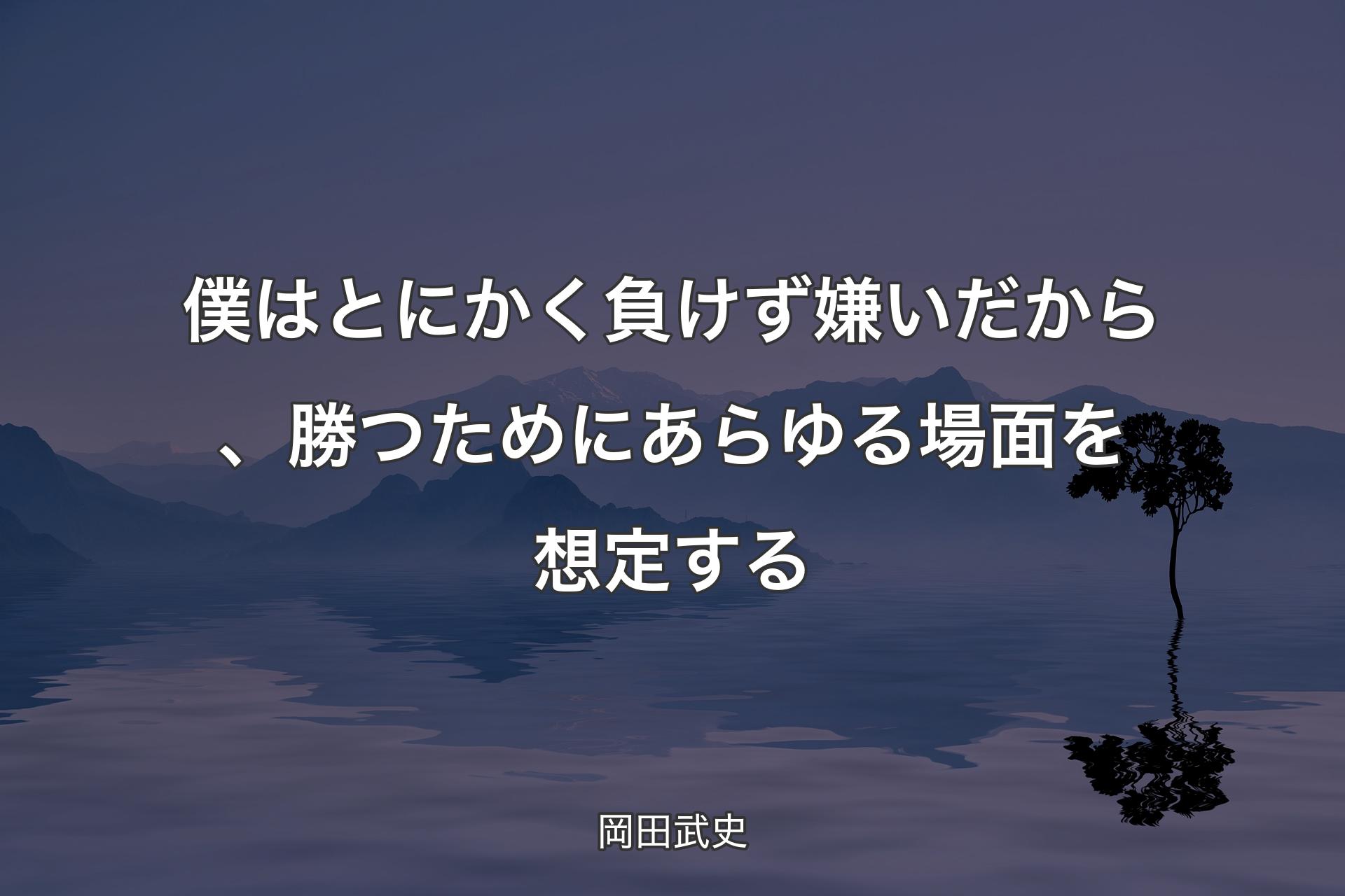 僕はとにかく負けず嫌いだから、勝つためにあらゆる場面を想定する - 岡田武史