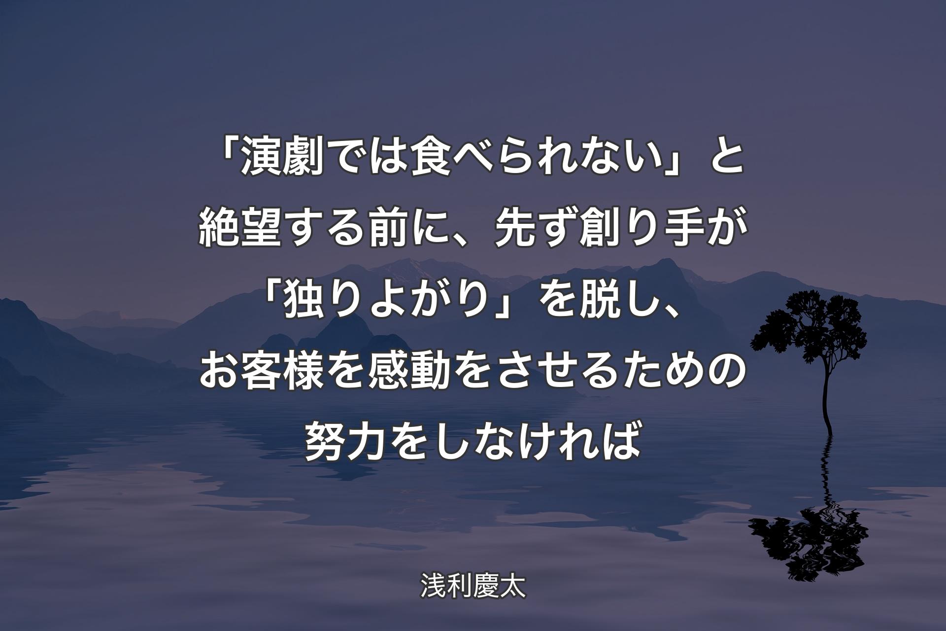 【背景4】「演劇では食べられない」と絶望する前に、先ず創り手が「独りよがり」を脱し、お客様を感動をさせるための努力をしなければ - 浅利慶太