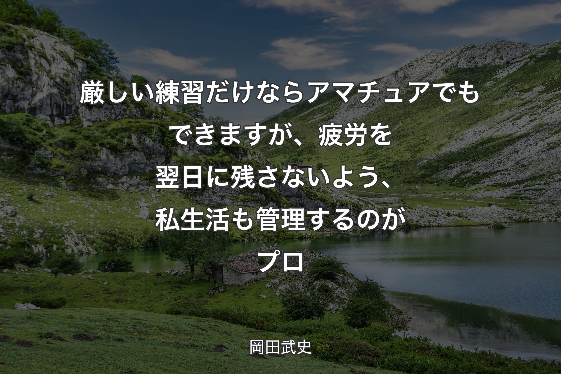 厳しい練習だけならアマチュアでもできますが、疲労を翌日に残さないよう、私生活も管理するのがプロ - 岡田武史