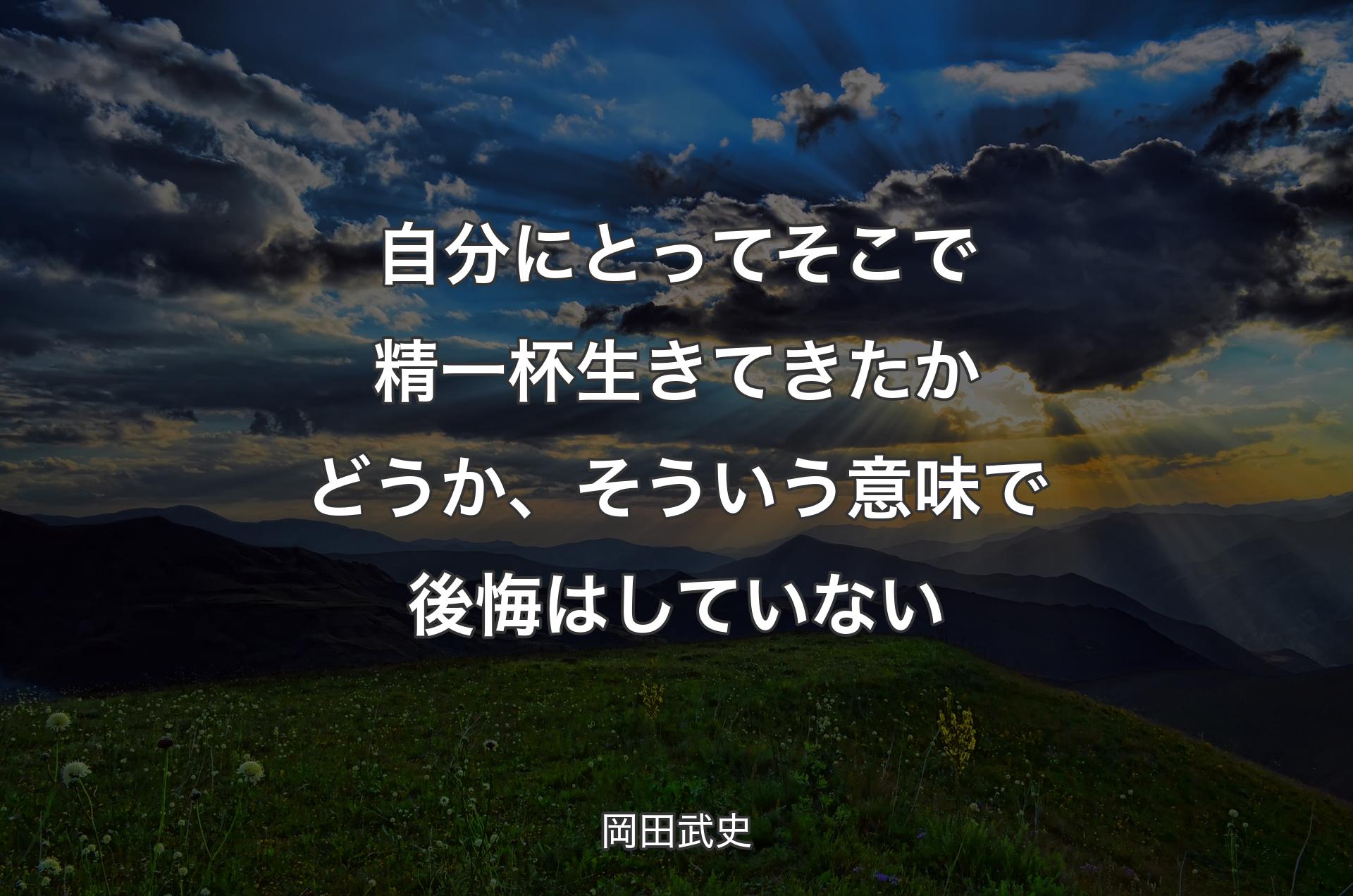 自分にとってそこで精一杯生きてきたかどうか、そういう意味で後悔はしていない - 岡田武史