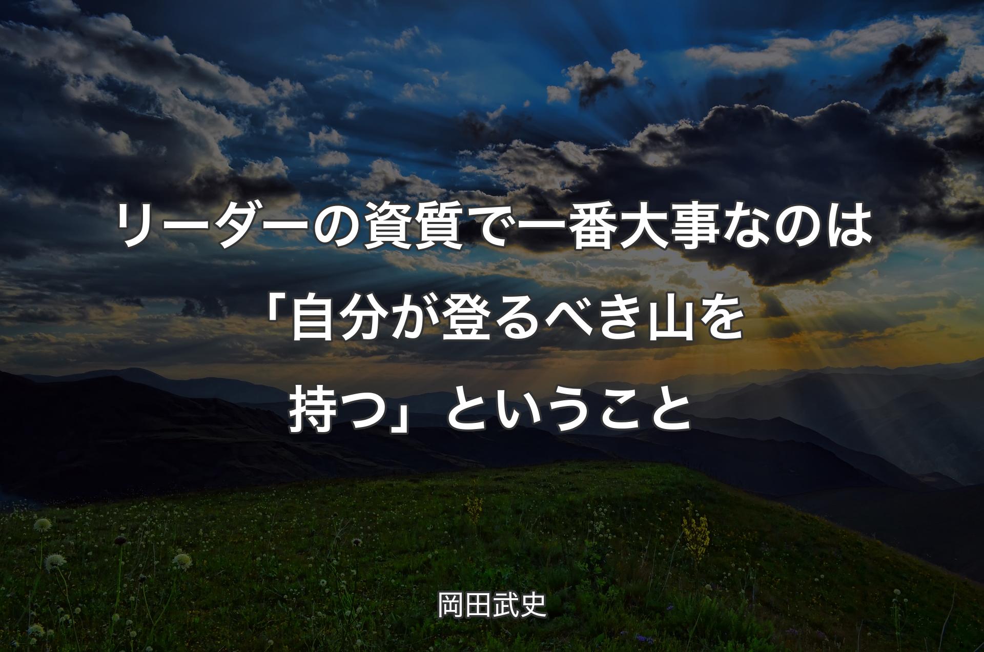 リーダーの資質で一番大事なのは「自分が登るべき山を持つ」と�いうこと - 岡田武史