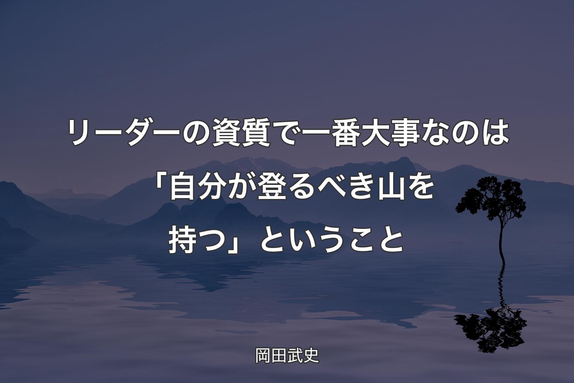 リーダーの資質で一番大事なのは「自分が登るべき山を持つ」ということ - 岡田武史