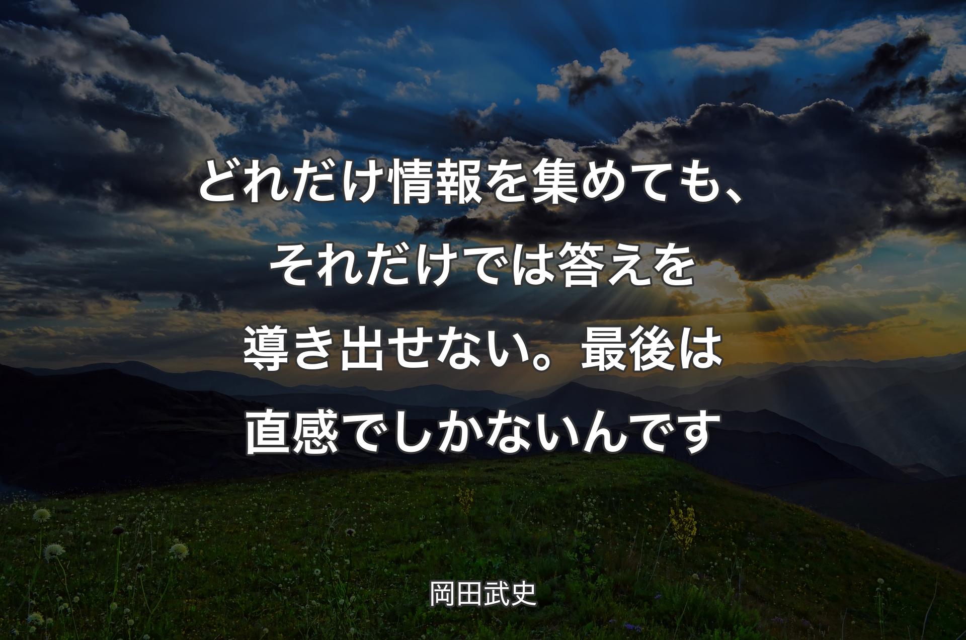 どれだけ情報を集めても、それだけでは答えを導き出せない。最後は直感でしかないんです - 岡田武史