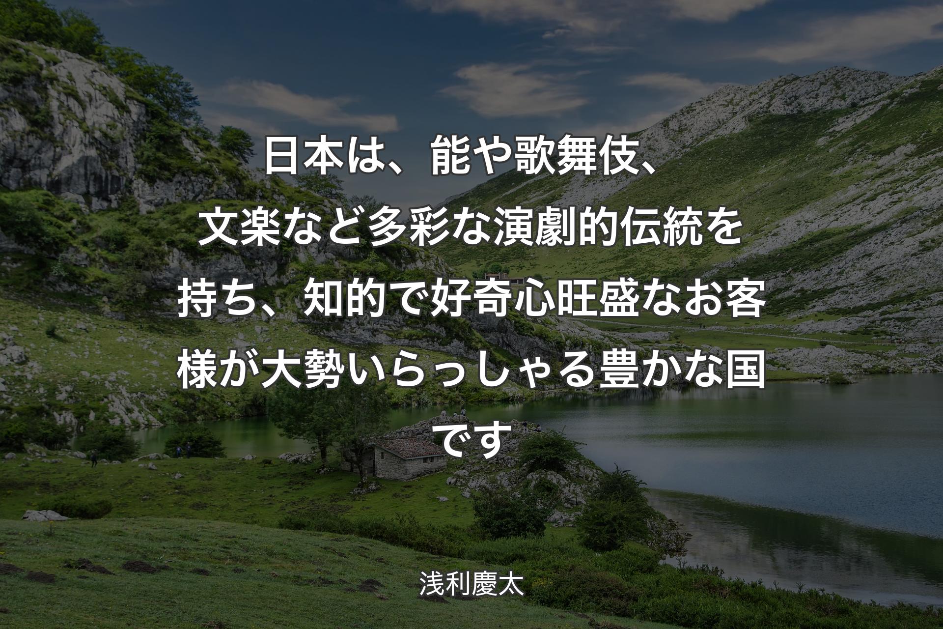 【背景1】日本は、能や歌舞伎、文楽など多彩な演劇的伝統を持ち、知的で好奇心旺盛なお客様が大勢いらっしゃる豊かな国です - 浅利慶太