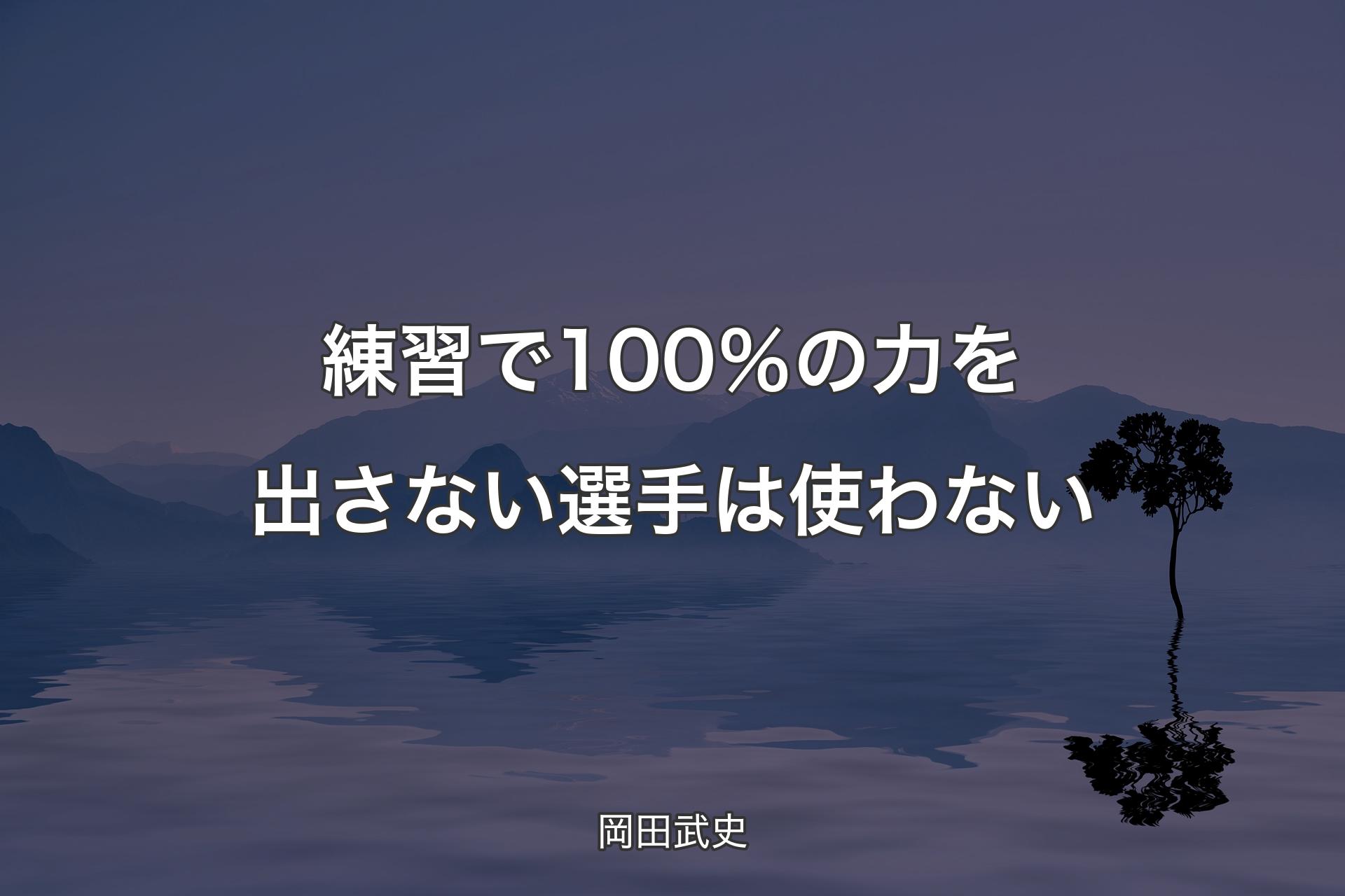 【背景4】練習で100％の力を出さない選手は使わない - 岡田武史