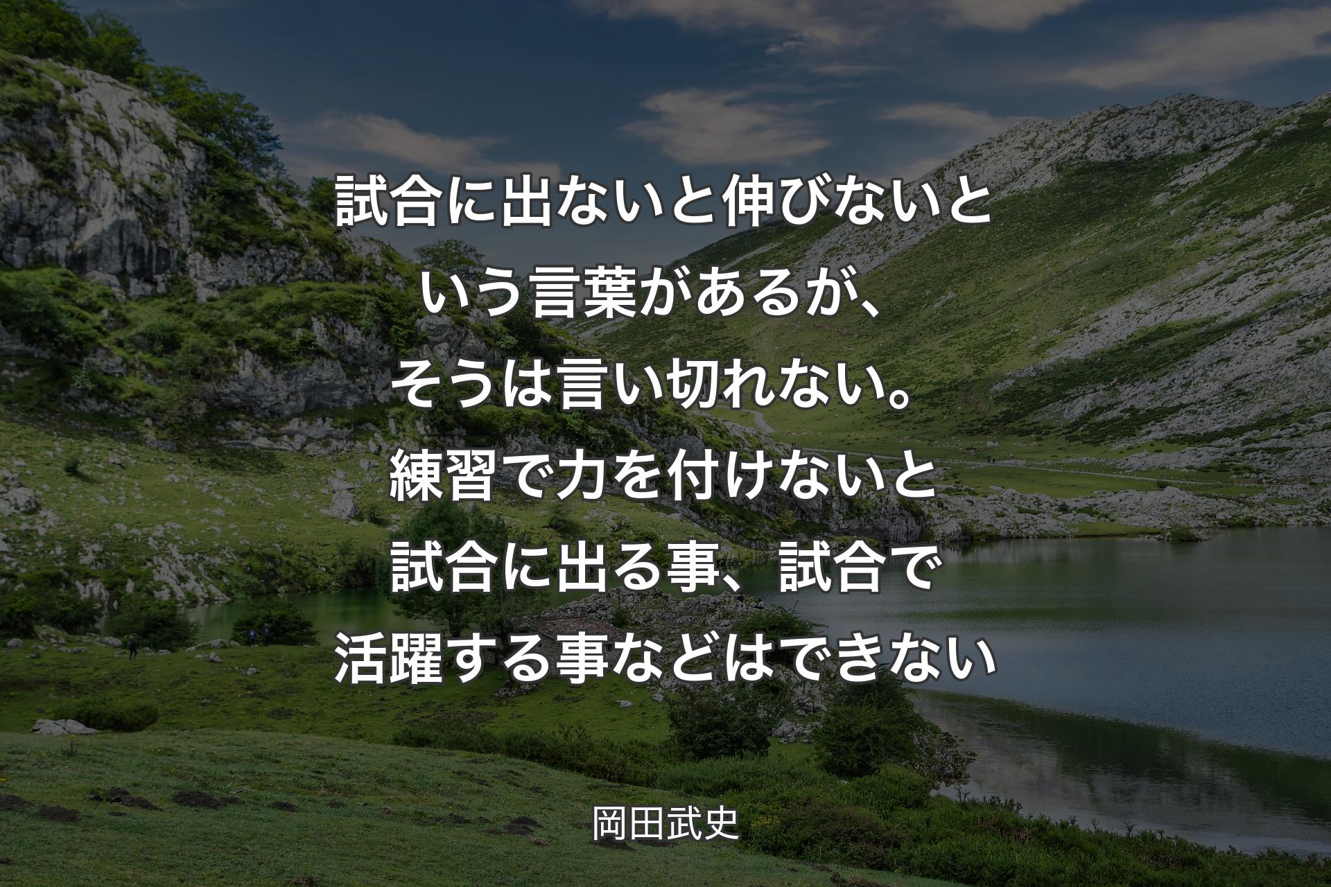 【背景1】試合に出ないと伸びないという言葉があるが、そうは言い切れない。練習で力を付けないと試合に出る事、試合で活躍する事などはできない - 岡田武史