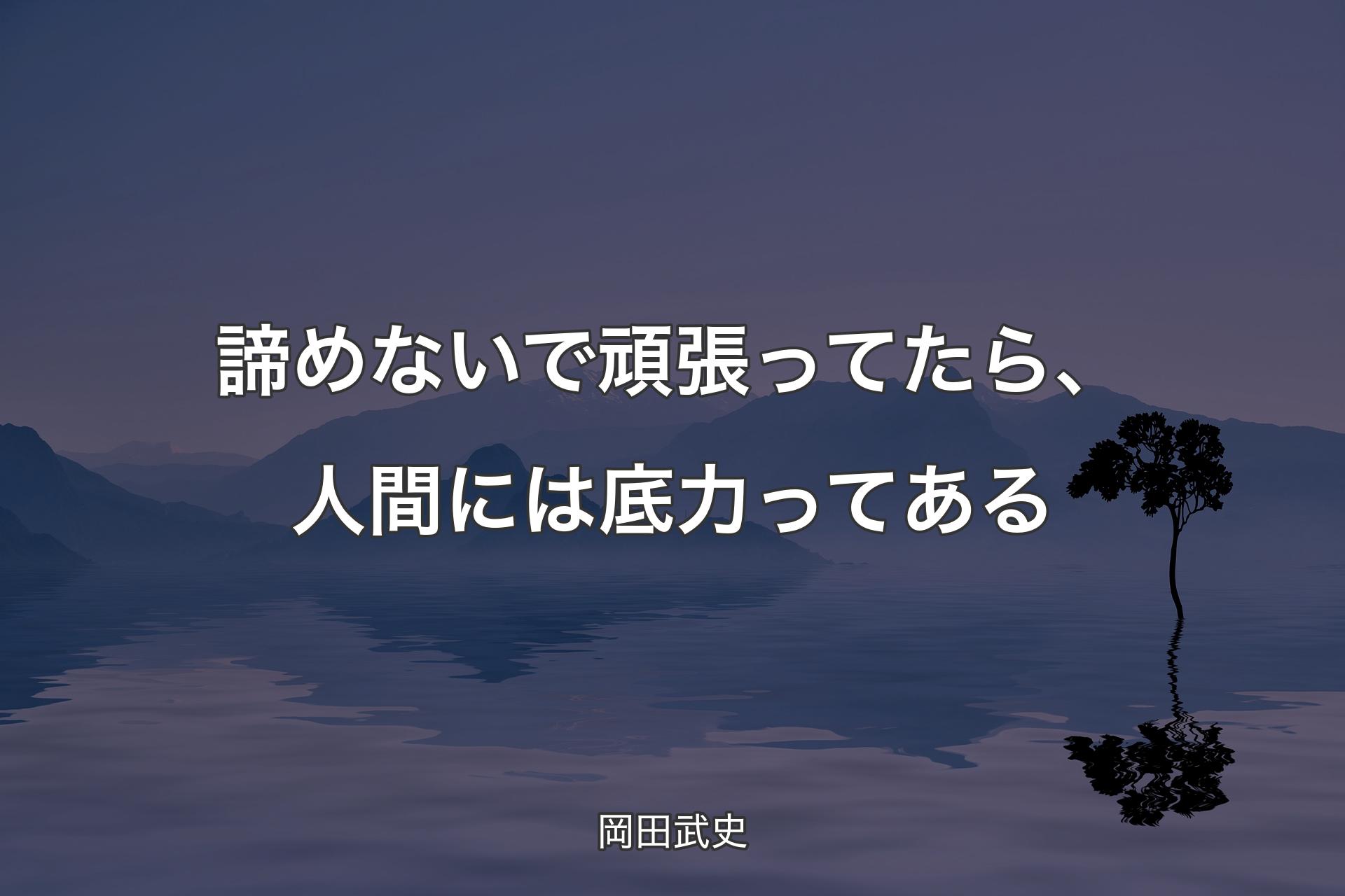 諦めないで頑張ってたら、人間には底力ってある - 岡田武史