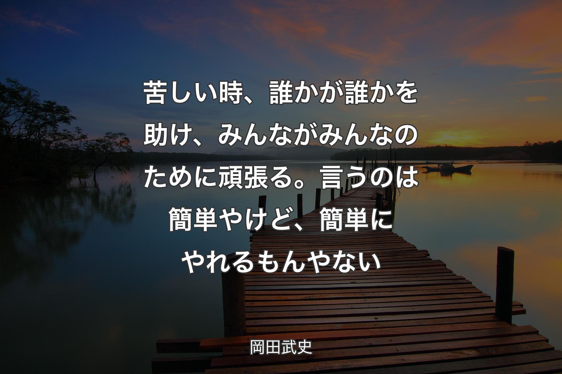 【背景3】苦しい時、誰かが誰かを助け、みんながみんなのために頑張る。言うのは簡単やけど、簡単にやれるもんやない - 岡田武史