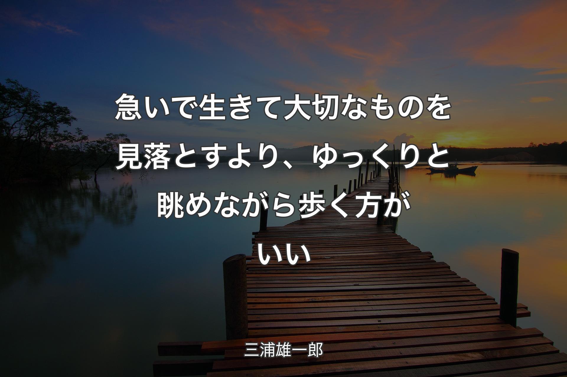 急いで生きて大切なものを見落とすより、ゆっくりと眺めながら歩く方がいい - 三浦雄一郎